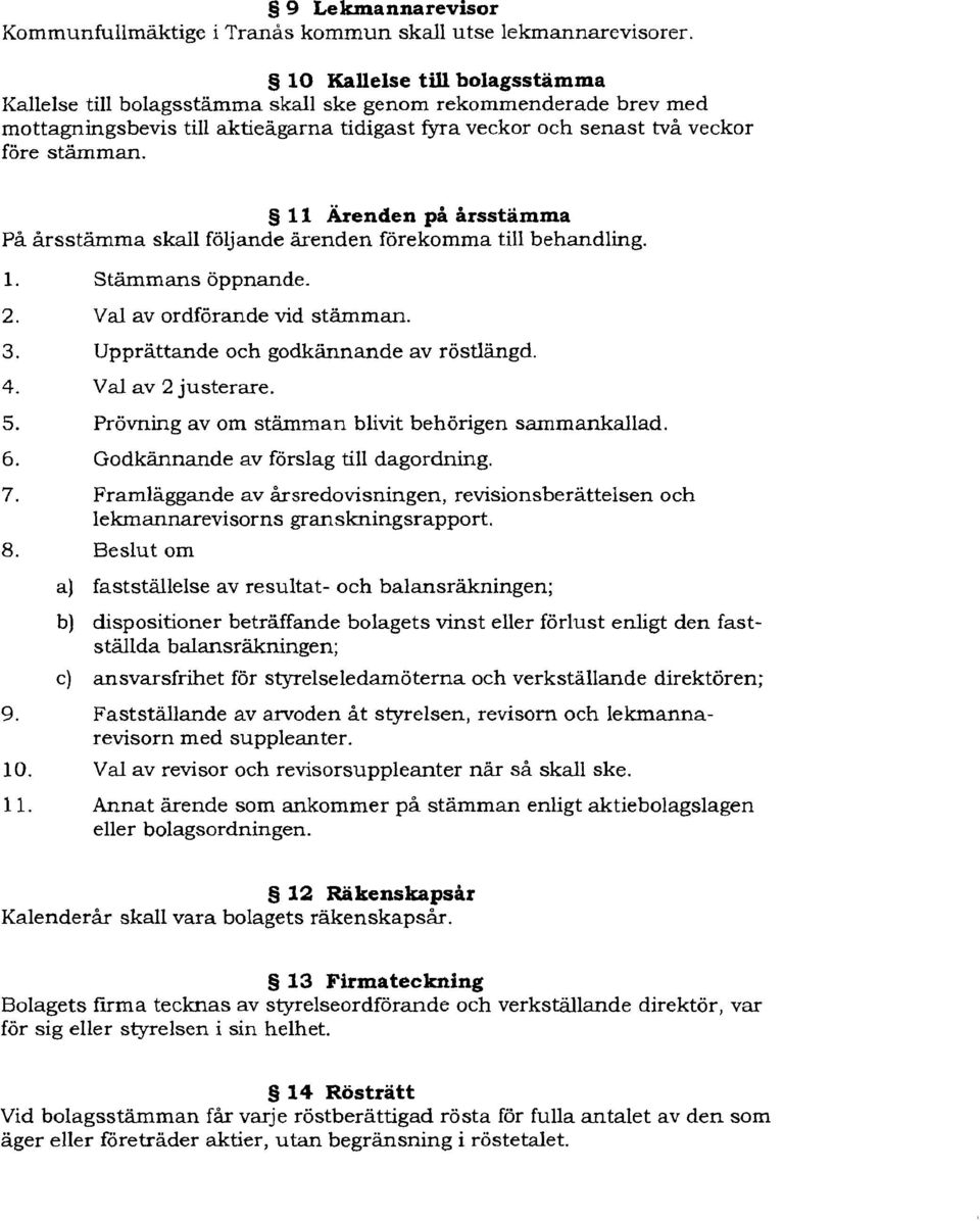 11 Ärenden på årsstämma På årsstämma skall följande ärenden förekomma till behandling. 1. Stämmans öppnande. 2. Val av ordförande vid stämman. 3. Upprättande och godkännande av röstlängd. 4.