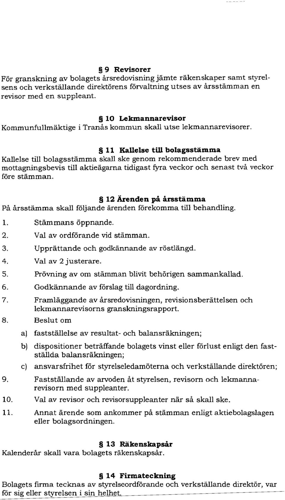 11 Kallelse till bolagsstämma Kallelse till bolagsstämma skall ske genom rekommenderade brev med mottagningsbevis till aktieägarna tidigast fyra veckor och senast två veckor före stämman.