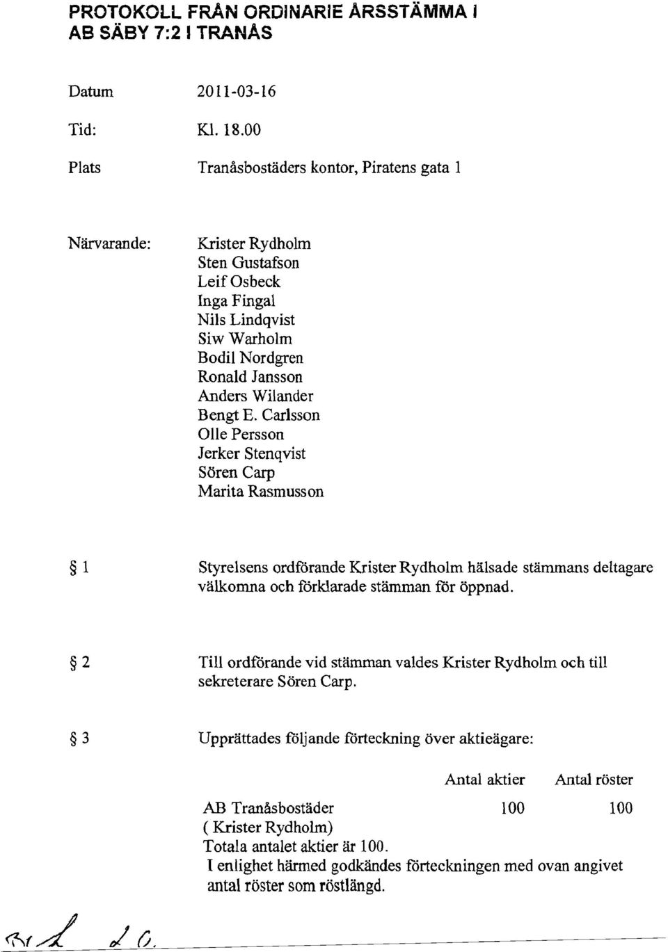 Carlsson Olle Persson Jerker Stenqvist Sören Carp Marita Rasmusson 1 Styrelsens ordförande Krister Rydholm hälsade stämmans deltagare välkomna och förklarade stämman för öppnad.