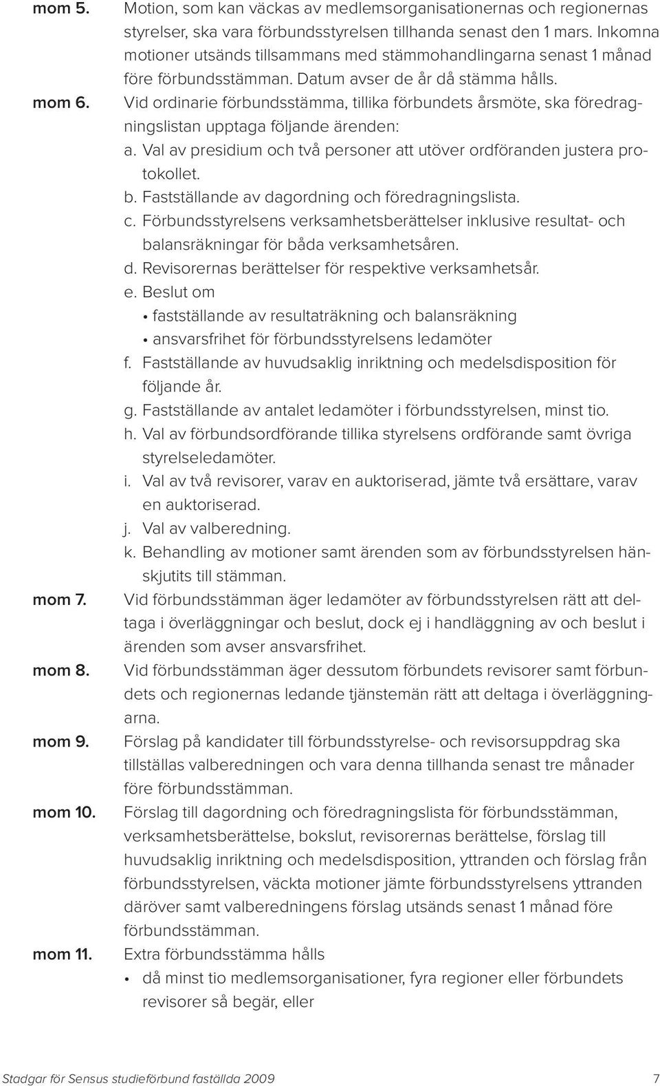 Vid ordinarie förbundsstämma, tillika förbundets årsmöte, ska föredragningslistan upptaga följande ärenden: a. Val av presidium och två personer att utöver ordföranden justera protokollet. b.