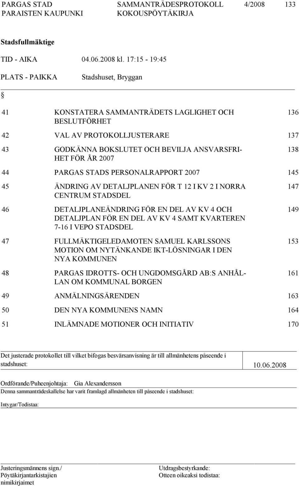 2007 138 44 PARGAS STADS PERSONALRAPPORT 2007 145 45 ÄNDRING AV DETALJPLANEN FÖR T 12 I KV 2 I NORRA CENTRUM STADSDEL 46 DETALJPLANEÄNDRING FÖR EN DEL AV KV 4 OCH DETALJPLAN FÖR EN DEL AV KV 4 SAMT