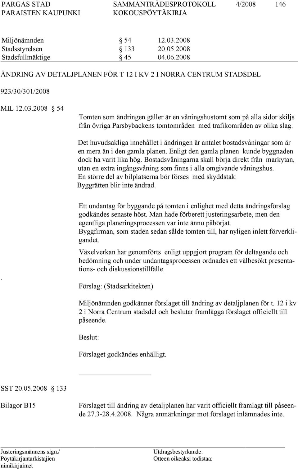 Bostadsvåningarna skall börja direkt från markytan, utan en extra in gångs våning som finns i alla omgivande våningshus. En större del av bilplatserna bör förses med skyddstak.