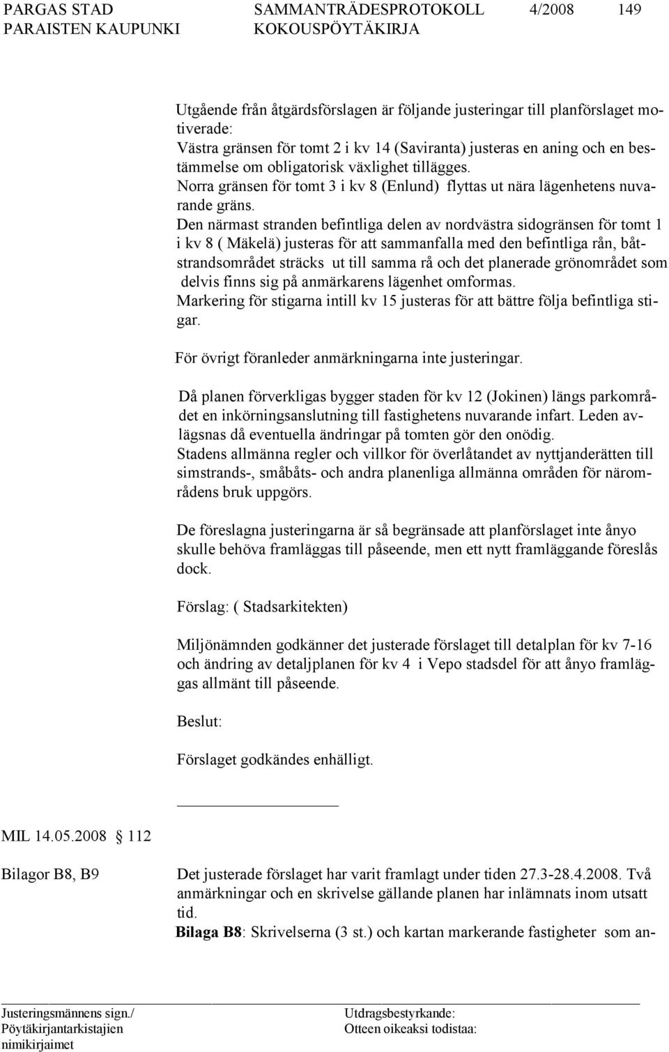 Den närmast stranden befintliga delen av nord västra sidogränsen för tomt 1 i kv 8 ( Mäkelä) juste ras för att sammanfalla med den befintliga rån, båtstrand sområdet sträcks ut till samma rå och det