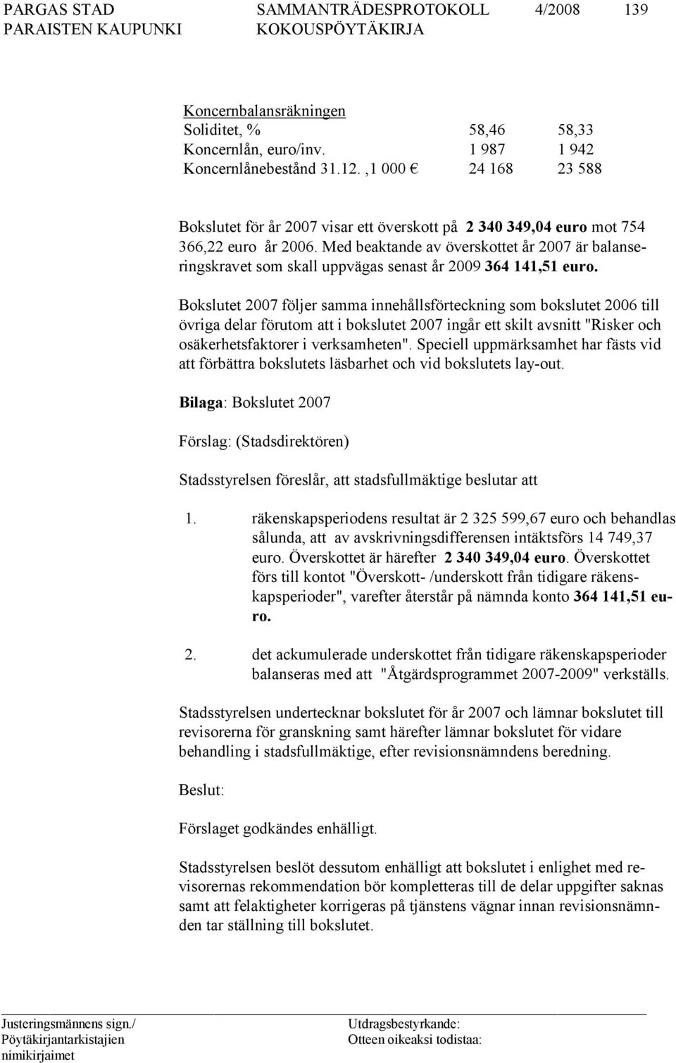 Med beaktande av övers kottet år 2007 är ba lan seringskravet som skall uppvägas senast år 2009 364 141,51 eu ro.