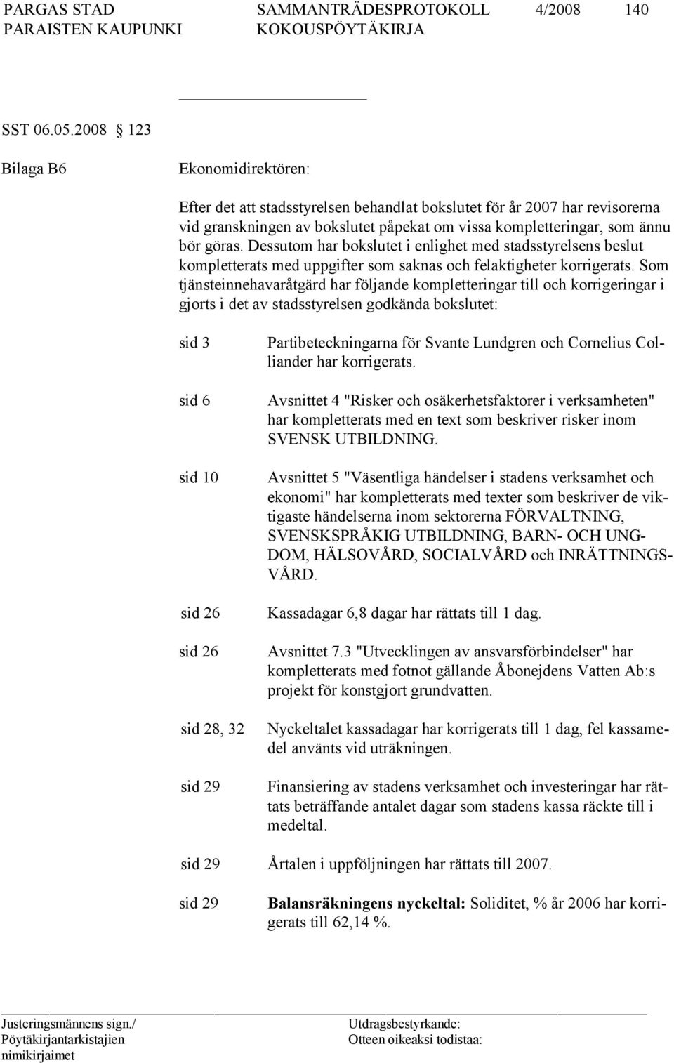 Dessutom har bokslutet i enlighet med stadsstyrelsens beslut kompletterats med uppgifter som saknas och felaktigheter korrigerats.