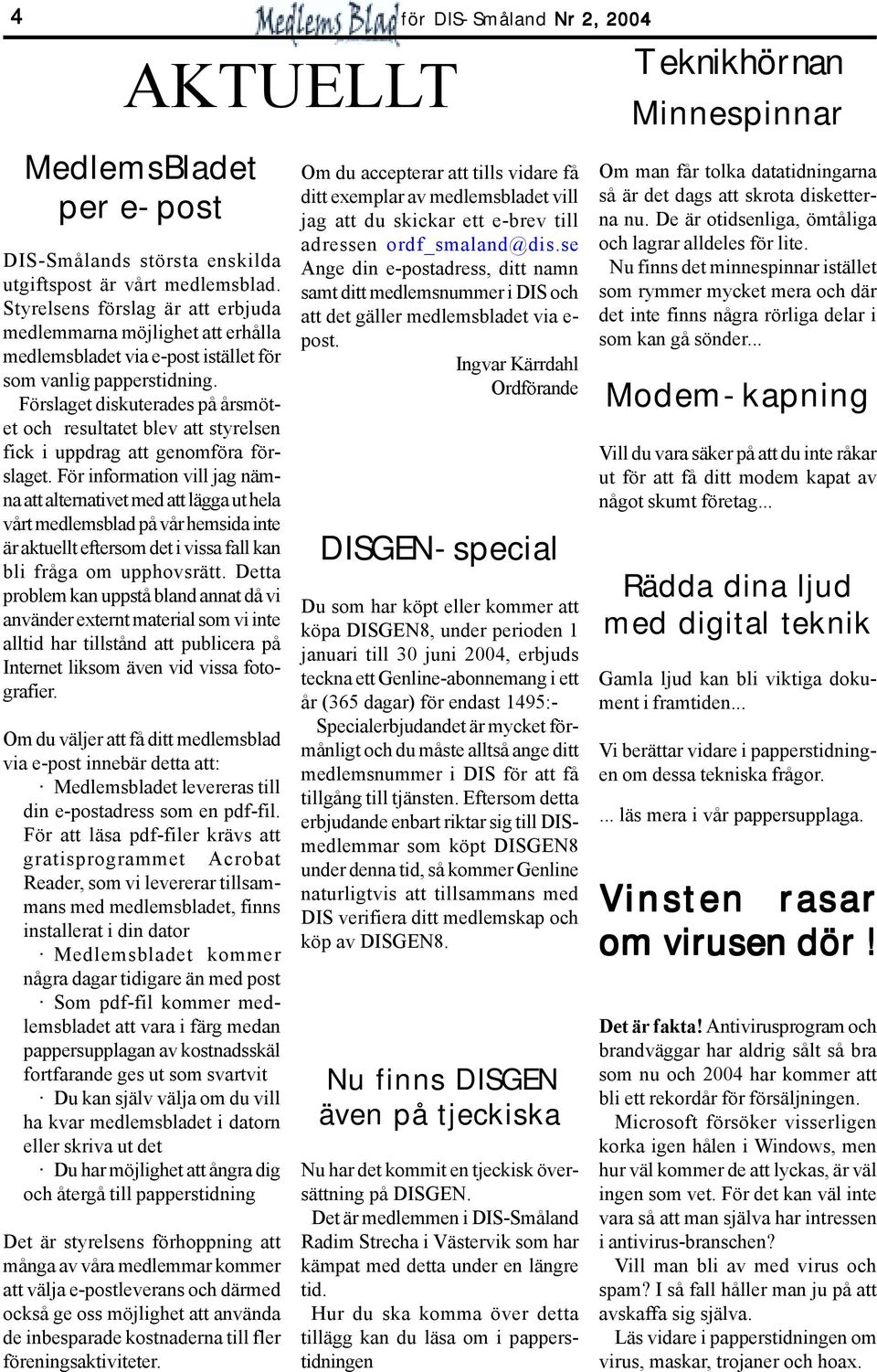 Förslaget diskuterades på årsmötet och resultatet blev att styrelsen fick i uppdrag att genomföra förslaget.