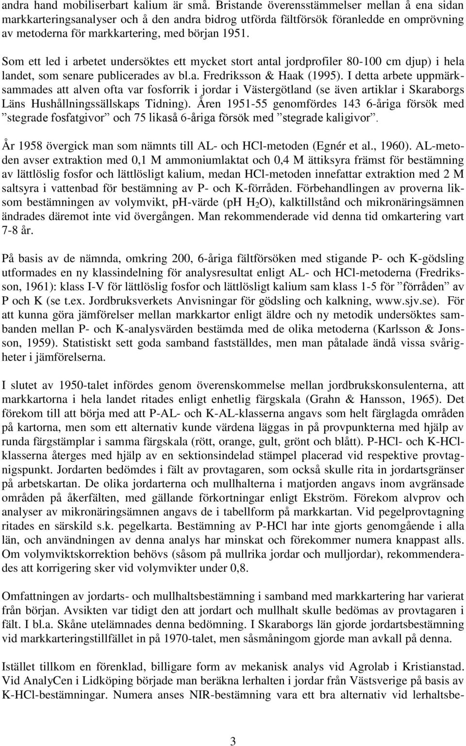 Som ett led i arbetet undersöktes ett mycket stort antal jordprofiler 80-100 cm djup) i hela landet, som senare publicerades av bl.a. Fredriksson & Haak (1995).