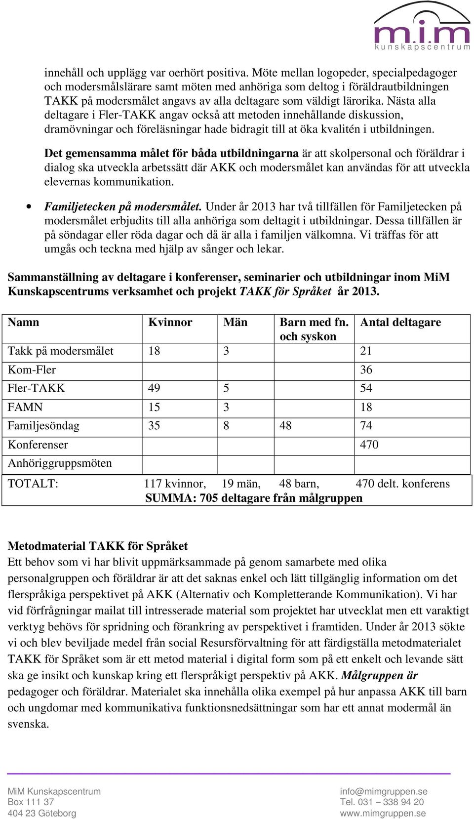 Nästa alla deltagare i Fler-TAKK angav också att metoden innehållande diskussion, dramövningar och föreläsningar hade bidragit till at öka kvalitén i utbildningen.