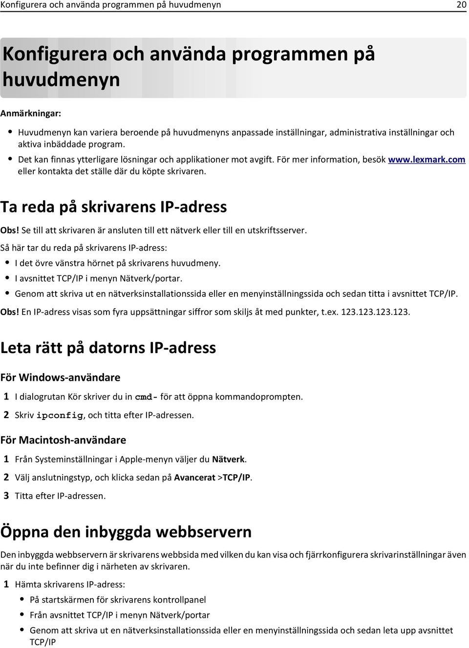 com eller kontakta det ställe där du köpte skrivaren. Ta reda på skrivarens IP-adress Obs! Se till att skrivaren är ansluten till ett nätverk eller till en utskriftsserver.