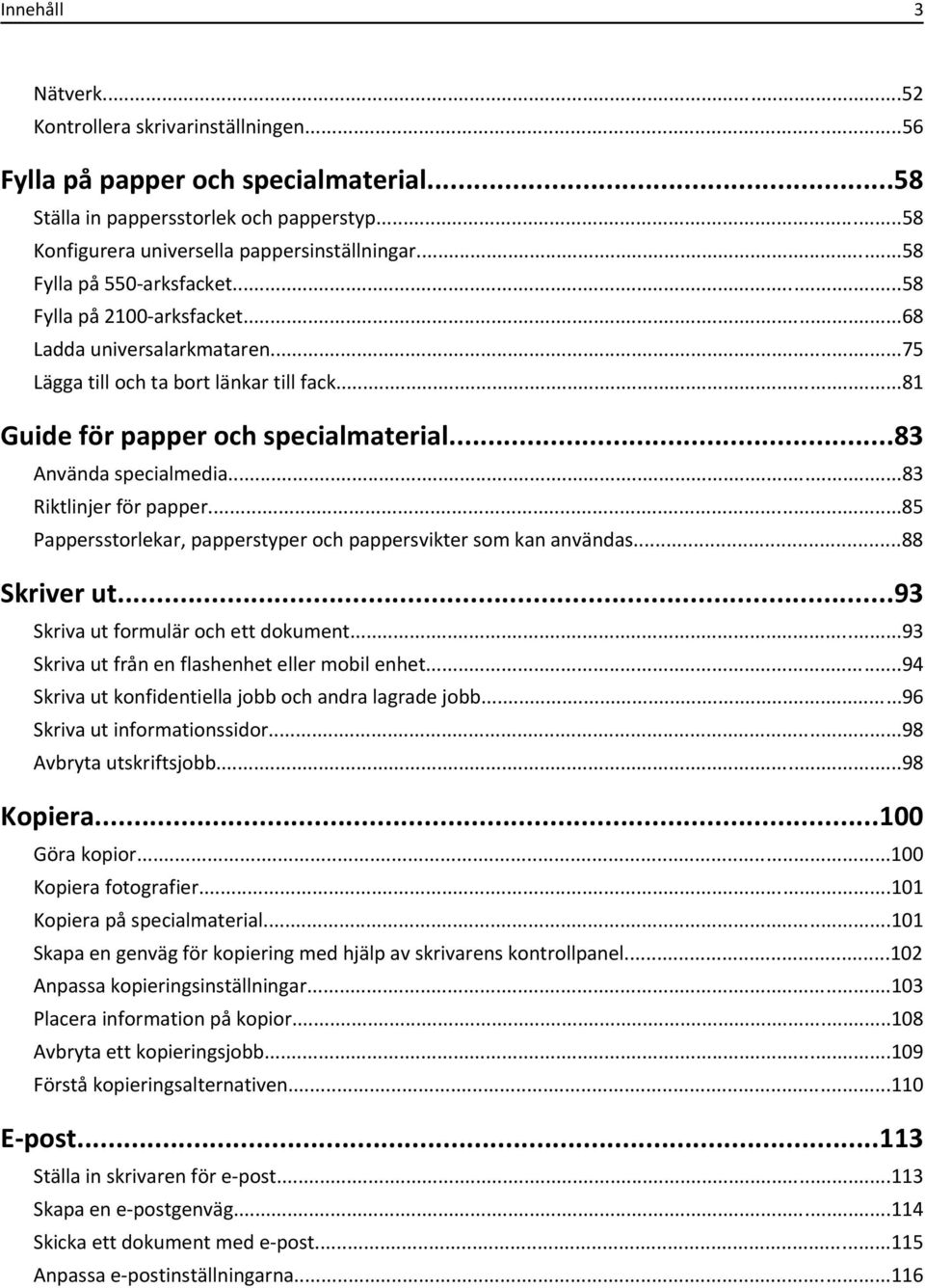 ..83 Använda specialmedia...83 Riktlinjer för papper...85 Pappersstorlekar, papperstyper och pappersvikter som kan användas...88 Skriver ut...93 Skriva ut formulär och ett dokument.