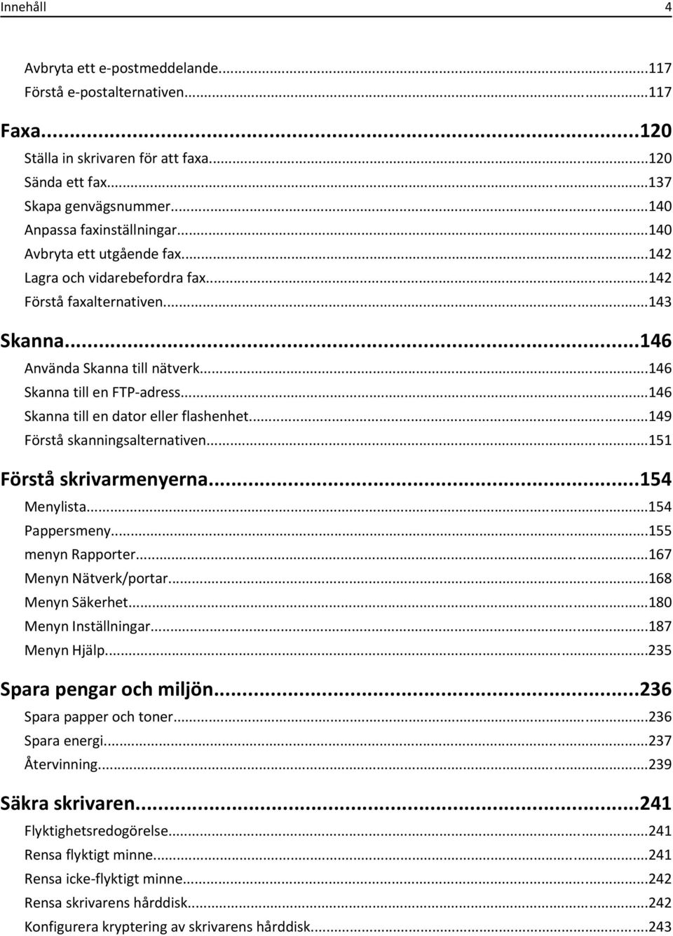 ..146 Skanna till en dator eller flashenhet...149 Förstå skanningsalternativen...151 Förstå skrivarmenyerna...154 Menylista...154 Pappersmeny...155 menyn Rapporter...167 Menyn Nätverk/portar.