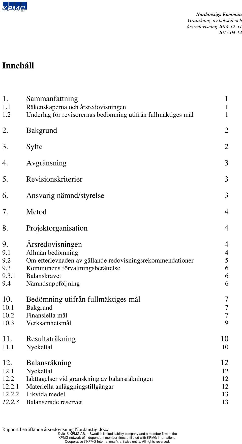 3 Kommunens förvaltningsberättelse 6 9.3.1 Balanskravet 6 9.4 Nämndsuppföljning 6 10. Bedömning utifrån fullmäktiges mål 7 10.1 Bakgrund 7 10.2 Finansiella mål 7 10.3 Verksamhetsmål 9 11.