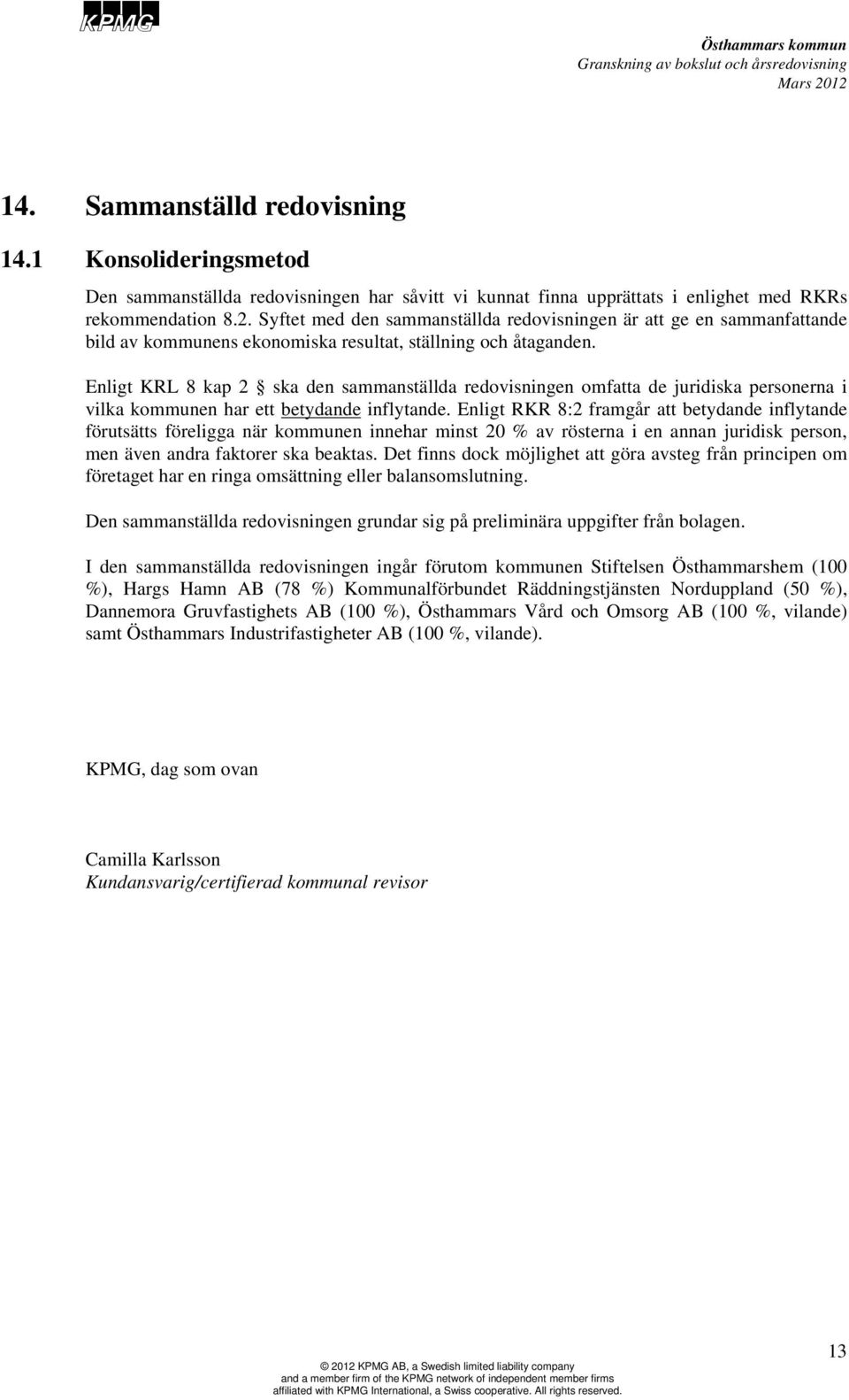 Enligt KRL 8 kap 2 ska den sammanställda redovisningen omfatta de juridiska personerna i vilka kommunen har ett betydande inflytande.