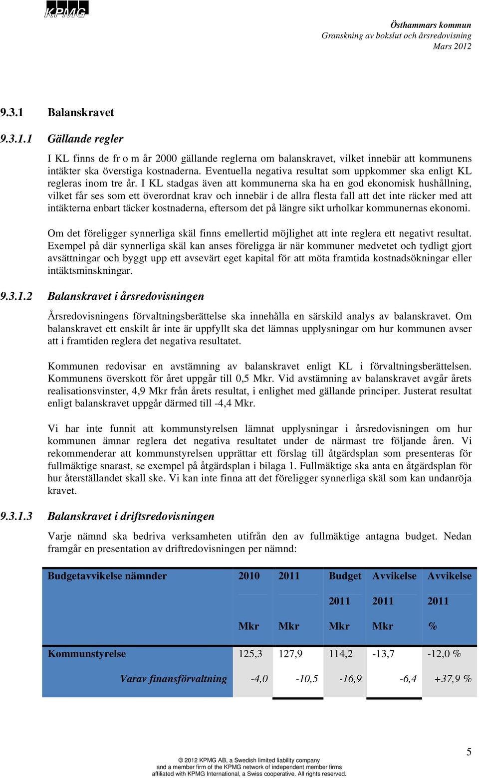 I KL stadgas även att kommunerna ska ha en god ekonomisk hushållning, vilket får ses som ett överordnat krav och innebär i de allra flesta fall att det inte räcker med att intäkterna enbart täcker