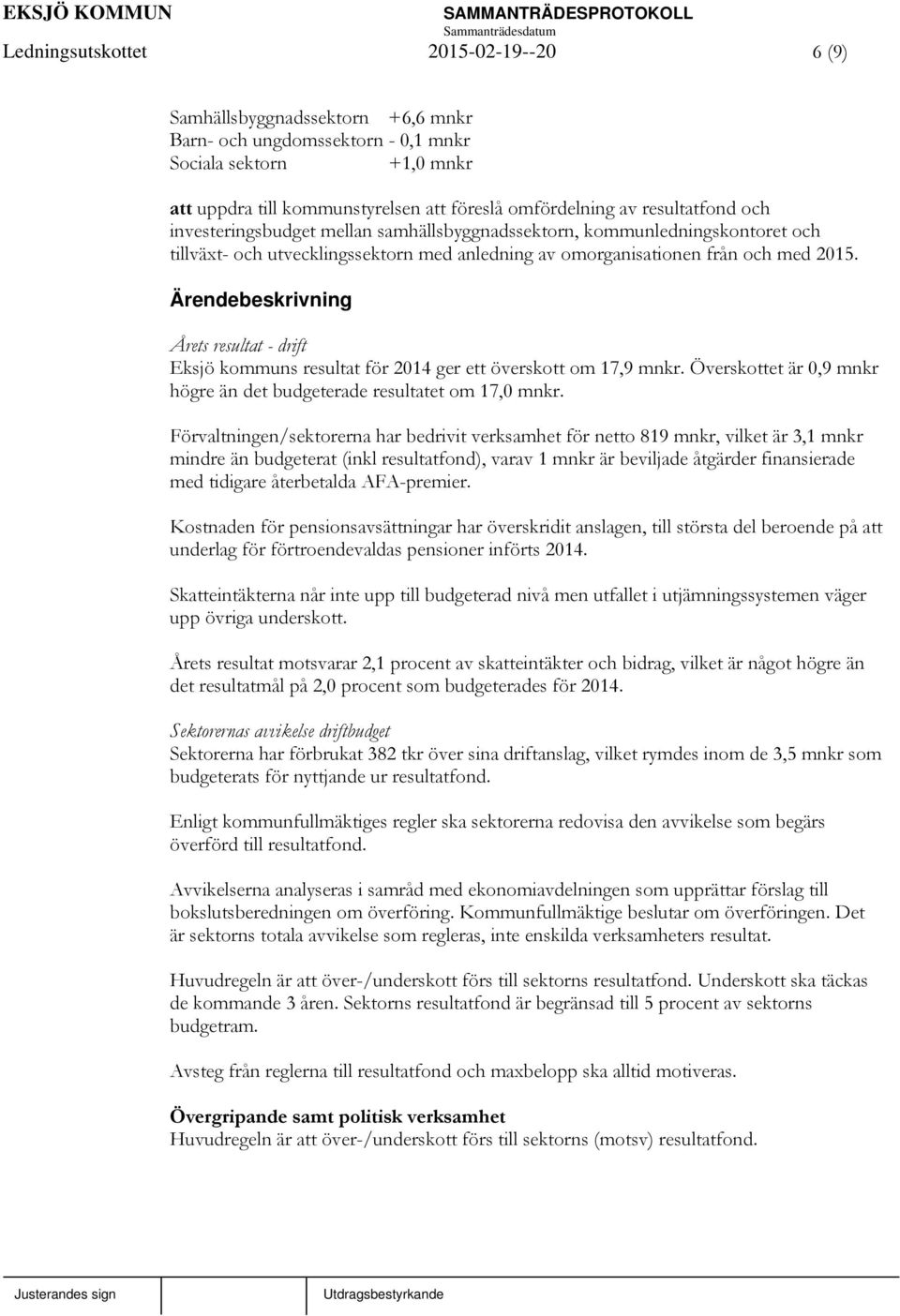 Ärendebeskrivning Årets resultat - drift Eksjö kommuns resultat för 2014 ger ett överskott om 17,9 mnkr. Överskottet är 0,9 mnkr högre än det budgeterade resultatet om 17,0 mnkr.