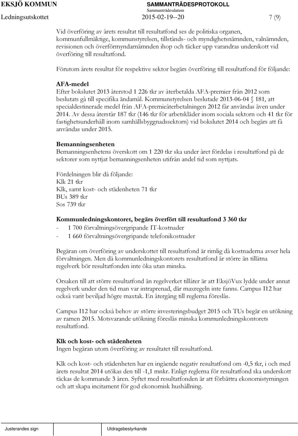 Förutom årets resultat för respektive sektor begärs överföring till resultatfond för följande: AFA-medel Efter bokslutet 2013 återstod 1 226 tkr av återbetalda AFA-premier från 2012 som beslutats gå