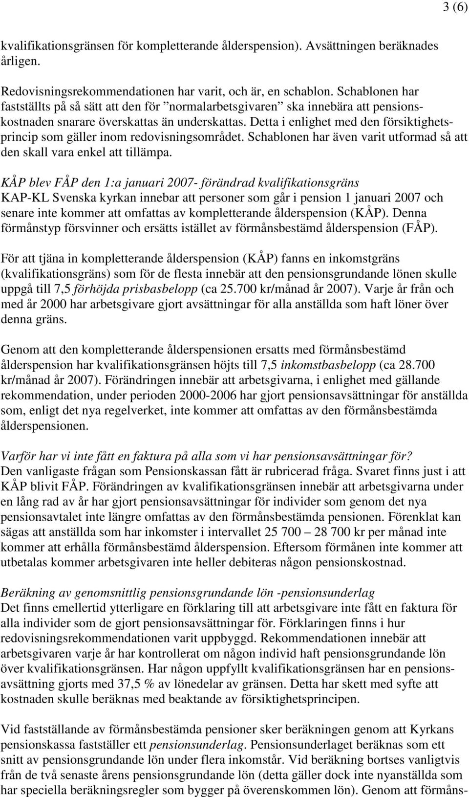 Detta i enlighet med den försiktighetsprincip som gäller inom redovisningsområdet. Schablonen har även varit utformad så att den skall vara enkel att tillämpa.