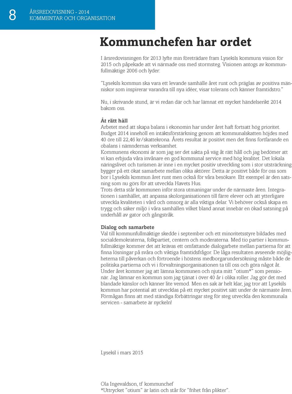 Visionen antogs av kommunfullmäktige 2006 och lyder: Lysekils kommun ska vara ett levande samhälle året runt och präglas av positiva människor som inspirerar varandra till nya idéer, visar tolerans