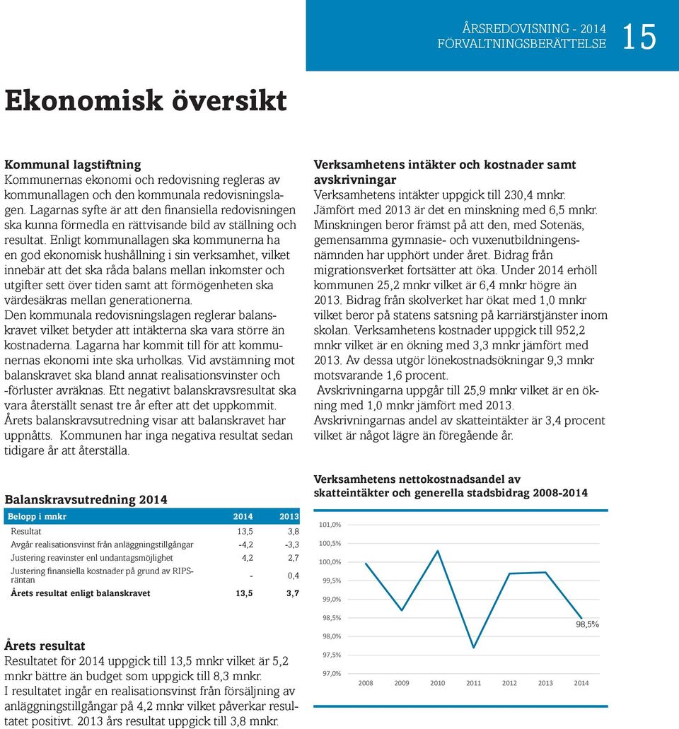 Enligt kommunallagen ska kommunerna ha en god ekonomisk hushållning i sin verksamhet, vilket innebär att det ska råda balans mellan inkomster och utgifter sett över tiden samt att förmögenheten ska