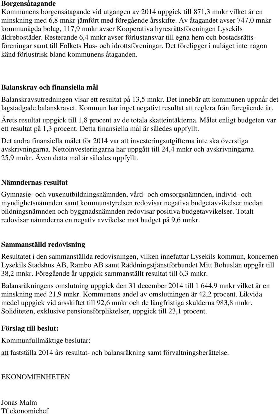 Resterande 6,4 mnkr avser förlustansvar till egna hem och bostadsrättsföreningar samt till Folkets Hus- och idrottsföreningar.