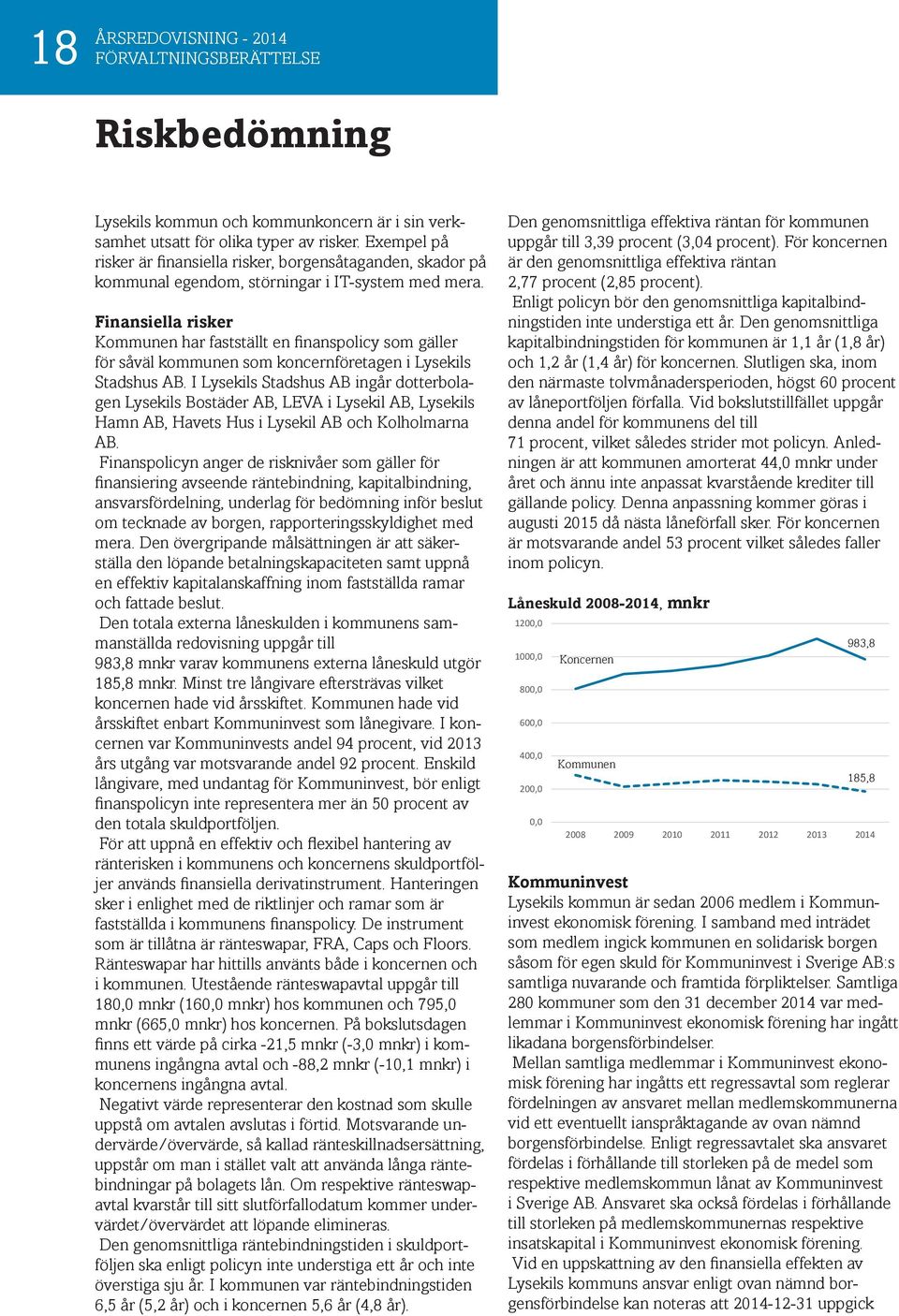 Finansiella risker Kommunen har fastställt en finanspolicy som gäller för såväl kommunen som koncernföretagen i Lysekils Stadshus AB.