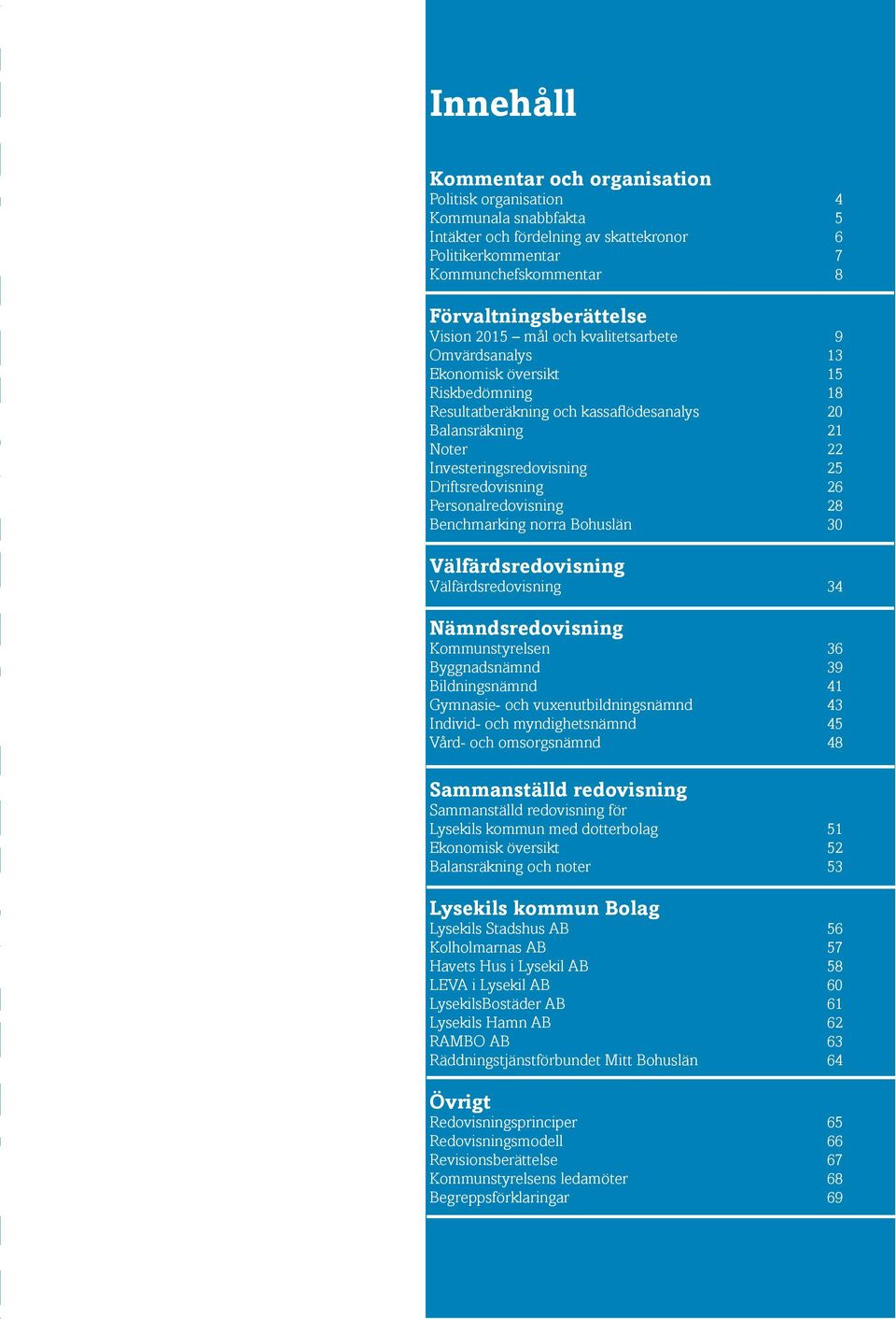 Driftsredovisning 26 Personalredovisning 28 Benchmarking norra Bohuslän 30 Välfärdsredovisning Välfärdsredovisning 34 Nämndsredovisning Kommunstyrelsen 36 Byggnadsnämnd 39 Bildningsnämnd 41 Gymnasie-