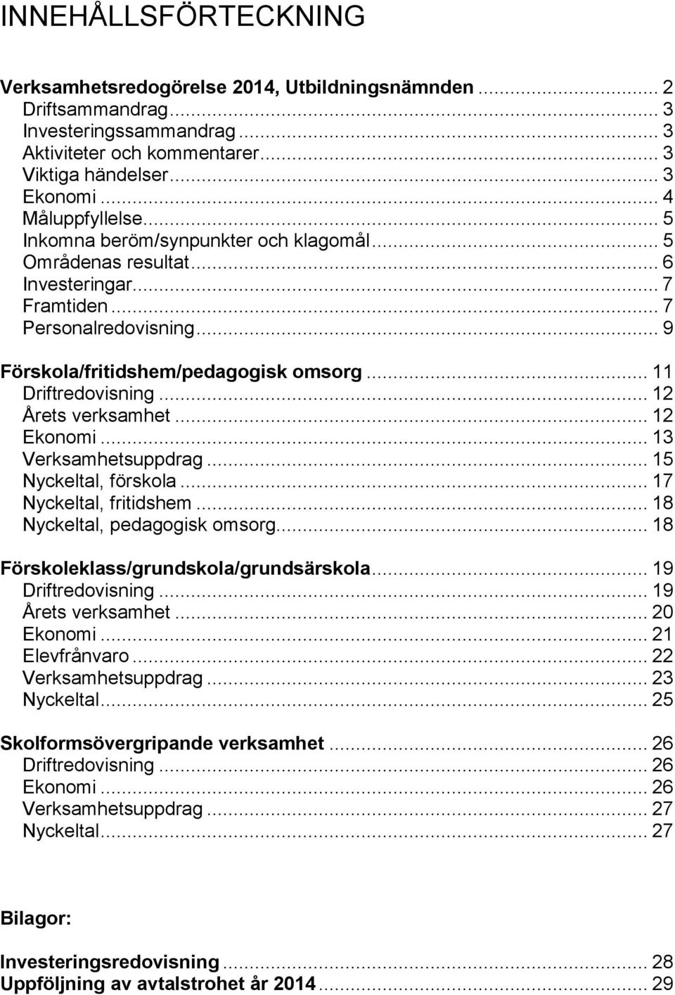 .. 11 Driftredovisning... 12 Årets verksamhet... 12 Ekonomi... 13 Verksamhetsuppdrag... 15 Nyckeltal, förskola... 17 Nyckeltal, fritidshem... 18 Nyckeltal, pedagogisk omsorg.