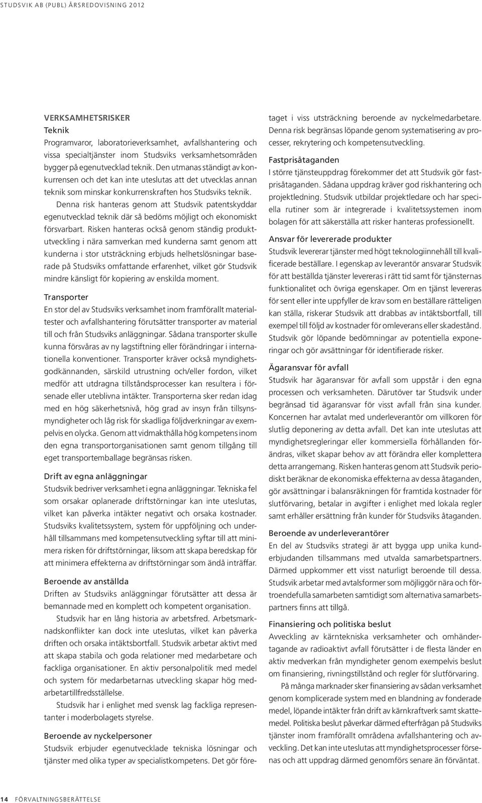 Denna risk hanteras genom att Studsvik patentskyddar egenutvecklad teknik där så bedöms möjligt och ekonomiskt försvarbart.