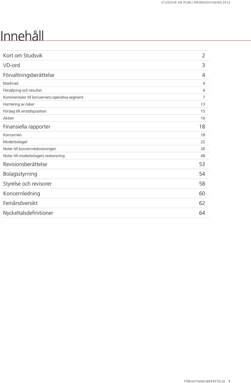 Koncernen 18 Moderbolaget 22 Noter till koncernredovisningen 26 Noter till moderbolagets redovisning 48 Revisionsberättelse