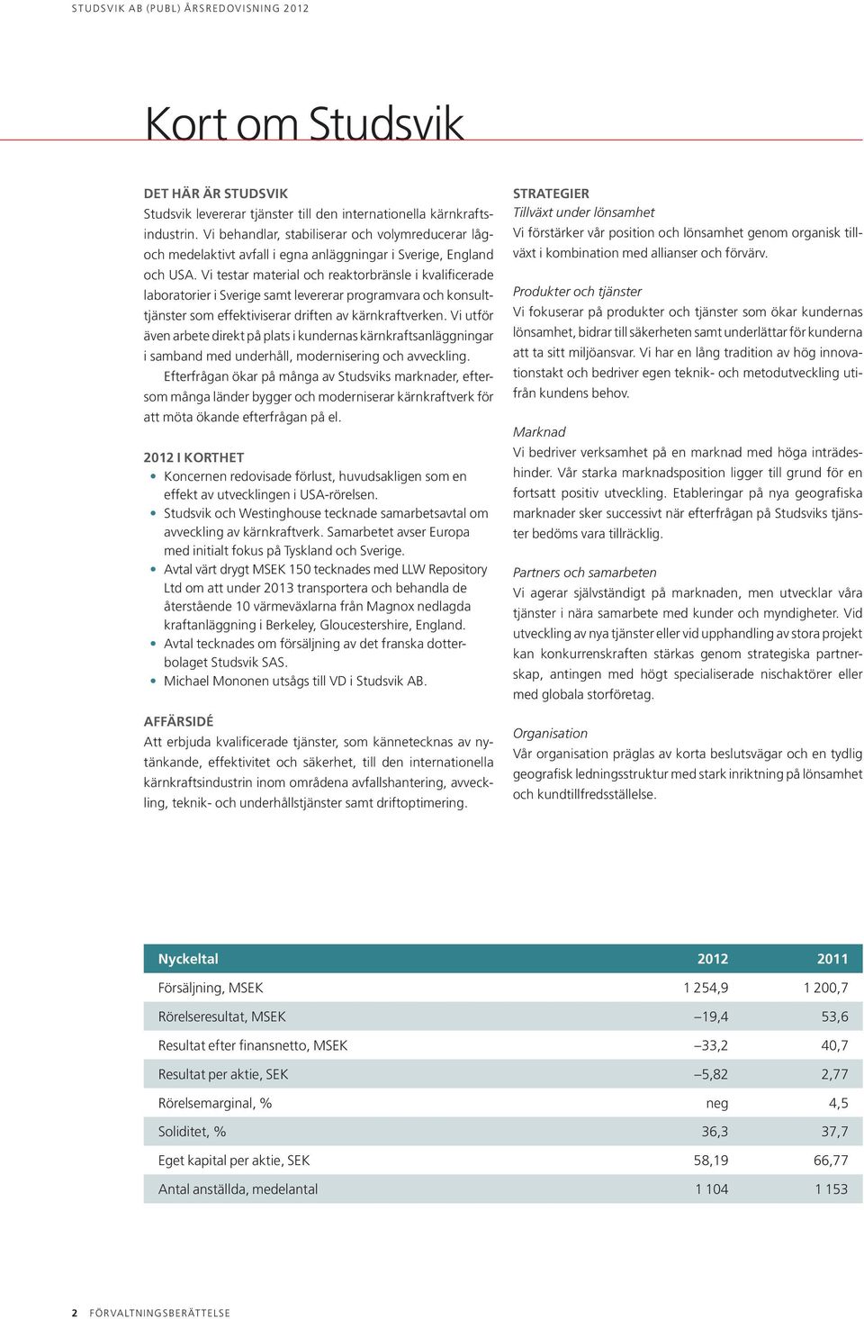 Vi testar material och reaktorbränsle i kvalificerade labora torier i Sverige samt levererar programvara och konsulttjänster som effektiviserar driften av kärnkraftverken.