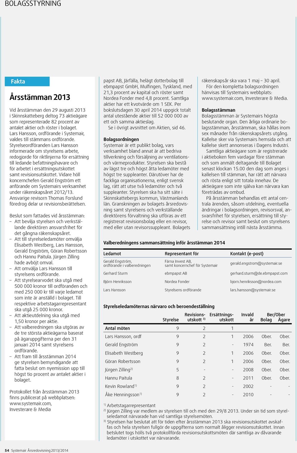 Styrelseordföranden Lars Hansson informerade om styrelsens arbete, redogjorde för riktlinjerna för ersättning till ledande befattningshavare och för arbetet i ersättningsutskottet samt