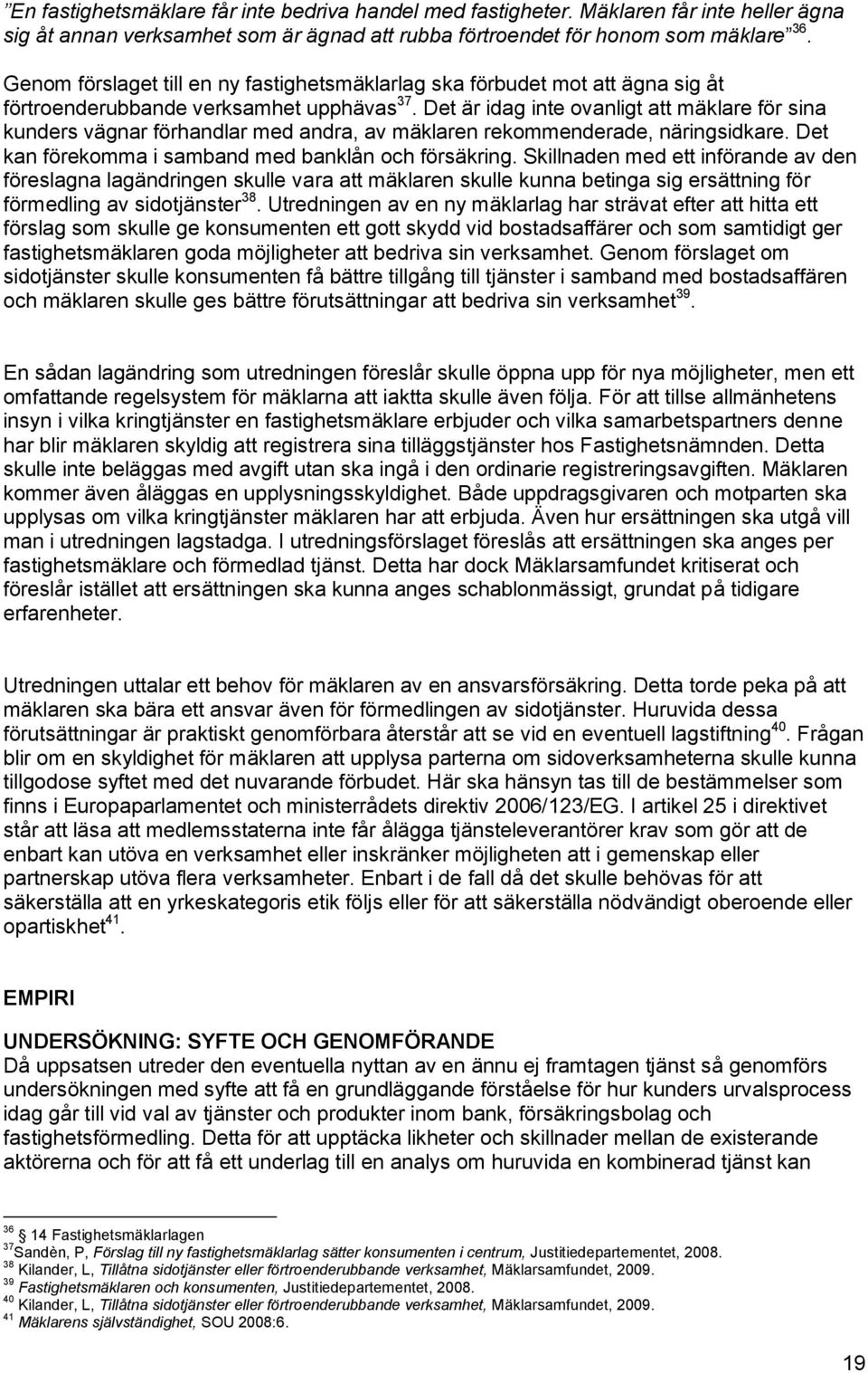 Det är idag inte ovanligt att mäklare för sina kunders vägnar förhandlar med andra, av mäklaren rekommenderade, näringsidkare. Det kan förekomma i samband med banklån och försäkring.