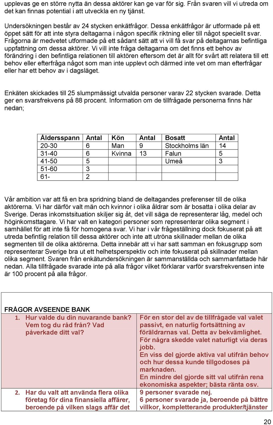 Frågorna är medvetet utformade på ett sådant sätt att vi vill få svar på deltagarnas befintliga uppfattning om dessa aktörer.