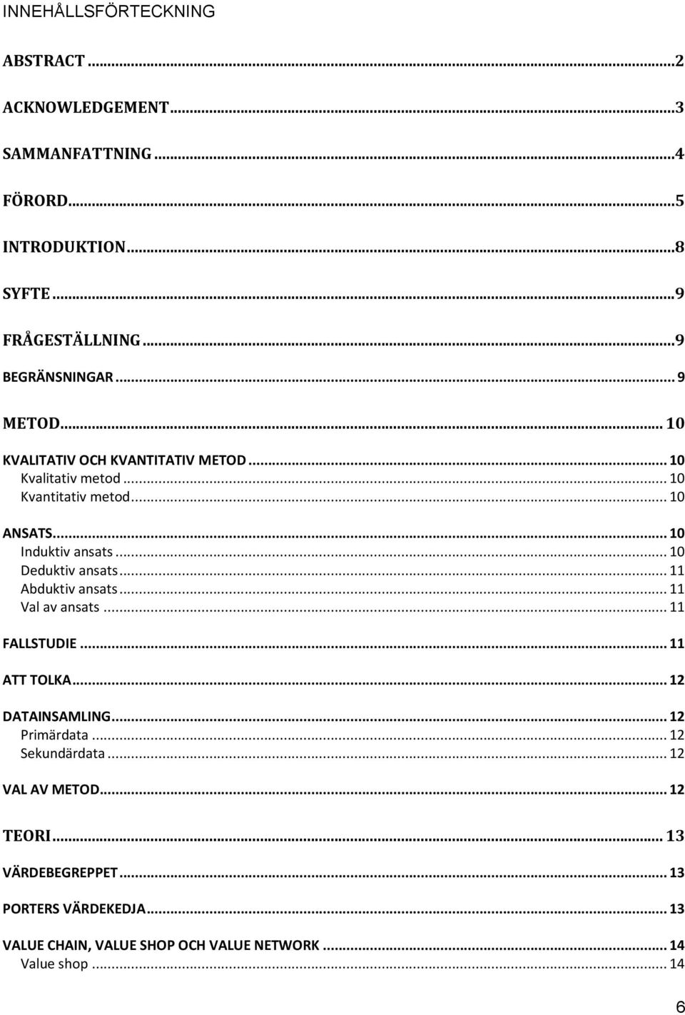 .. 10 Deduktiv ansats... 11 Abduktiv ansats... 11 Val av ansats... 11 FALLSTUDIE... 11 ATT TOLKA... 12 DATAINSAMLING... 12 Primärdata.