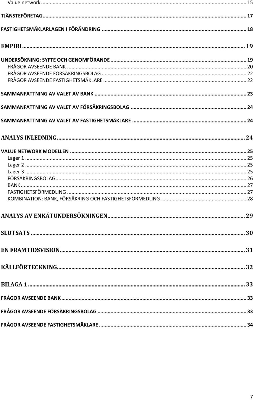 .. 24 VALUE NETWORK MODELLEN... 25 Lager 1... 25 Lager 2... 25 Lager 3... 25 FÖRSÄKRINGSBOLAG... 26 BANK... 27 FASTIGHETSFÖRMEDLING... 27 KOMBINATION: BANK, FÖRSÄKRING OCH FASTIGHETSFÖRMEDLING.