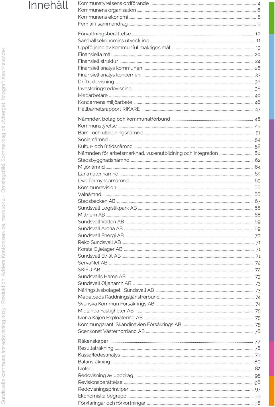 .. 11 Uppföljning av kommunfullmäktiges mål... 13 Finansiella mål... 20 Finansiell struktur... 24 Finansiell analys kommunen... 28 Finansiell analys koncernen... 33 Driftredovisning.