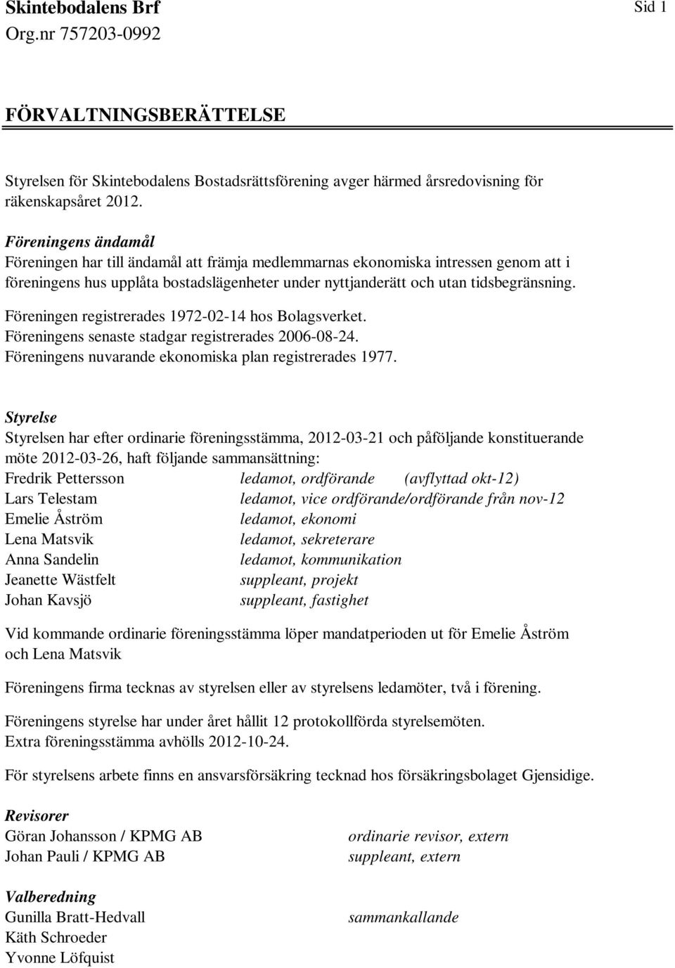 Föreningen registrerades 1972-02-14 hos Bolagsverket. Föreningens senaste stadgar registrerades 2006-08-24. Föreningens nuvarande ekonomiska plan registrerades 1977.