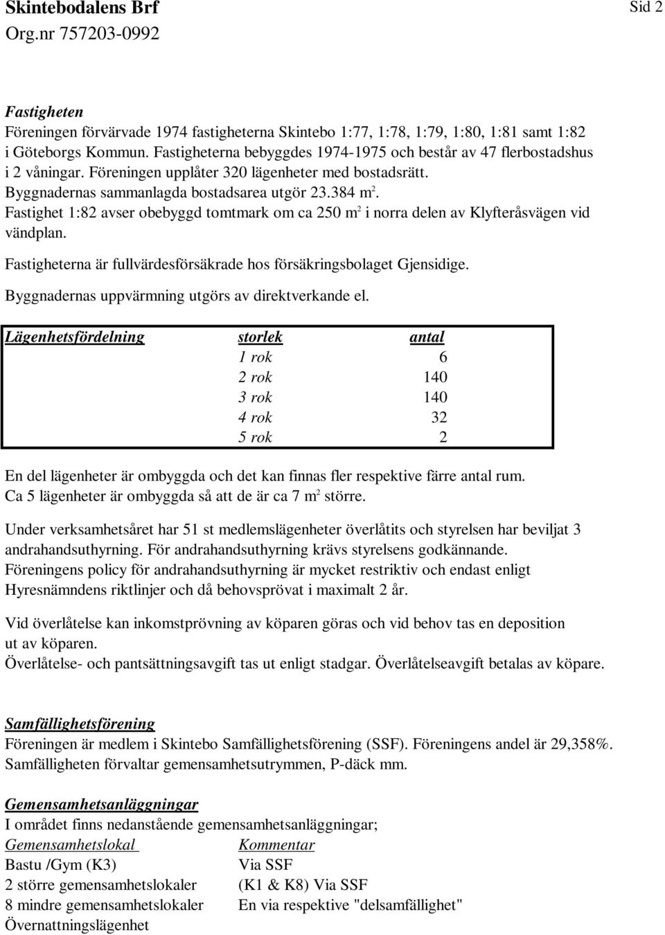 Fastighet 1:82 avser obebyggd tomtmark om ca 250 m 2 i norra delen av Klyfteråsvägen vid vändplan. Fastigheterna är fullvärdesförsäkrade hos försäkringsbolaget Gjensidige.