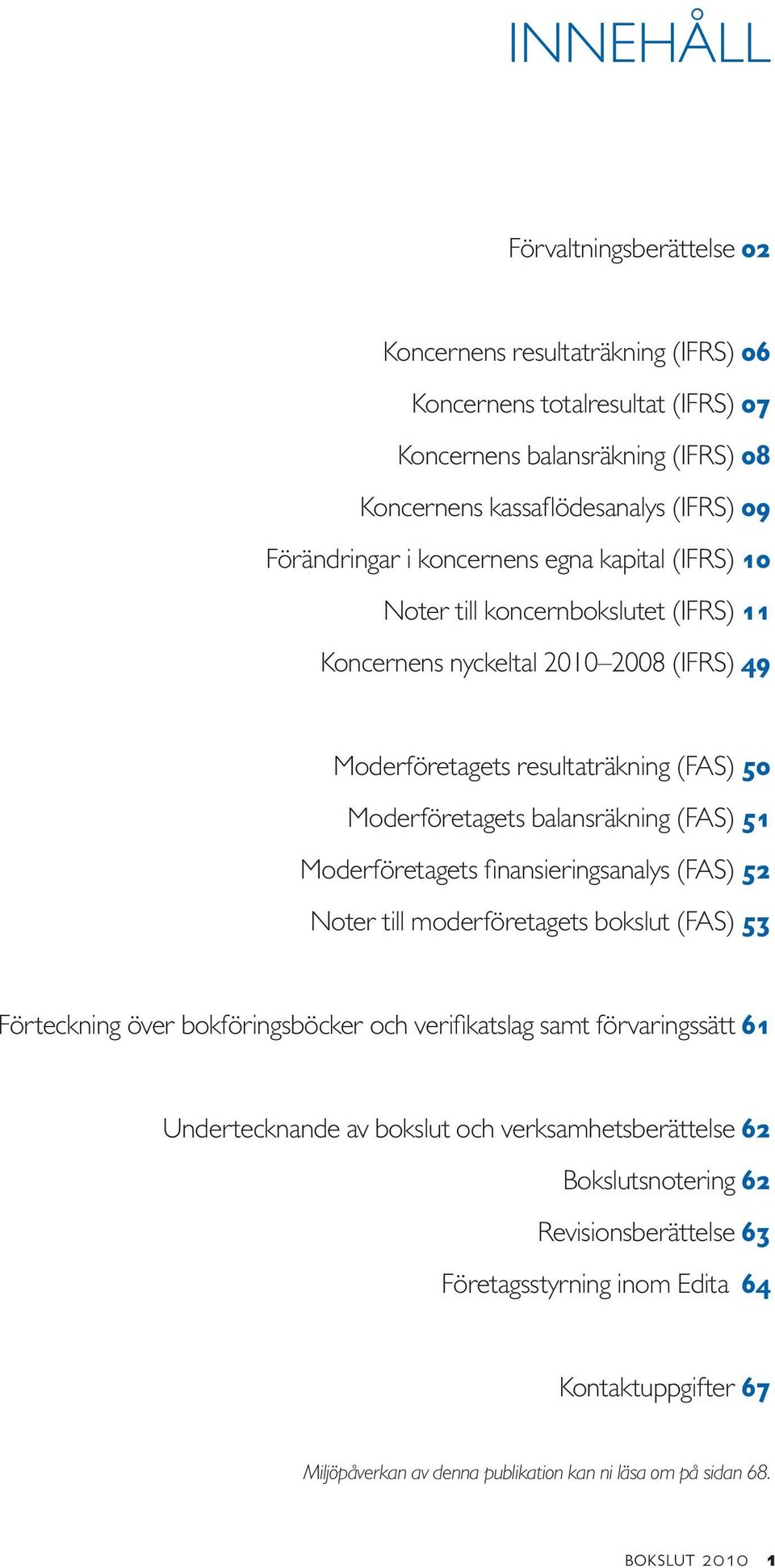 Moderföretagets finansieringsanalys (FAS) 52 Noter till moderföretagets bokslut (FAS) 53 Förteckning över bokföringsböcker och verifikatslag samt förvaringssätt 61 Undertecknande av bokslut och