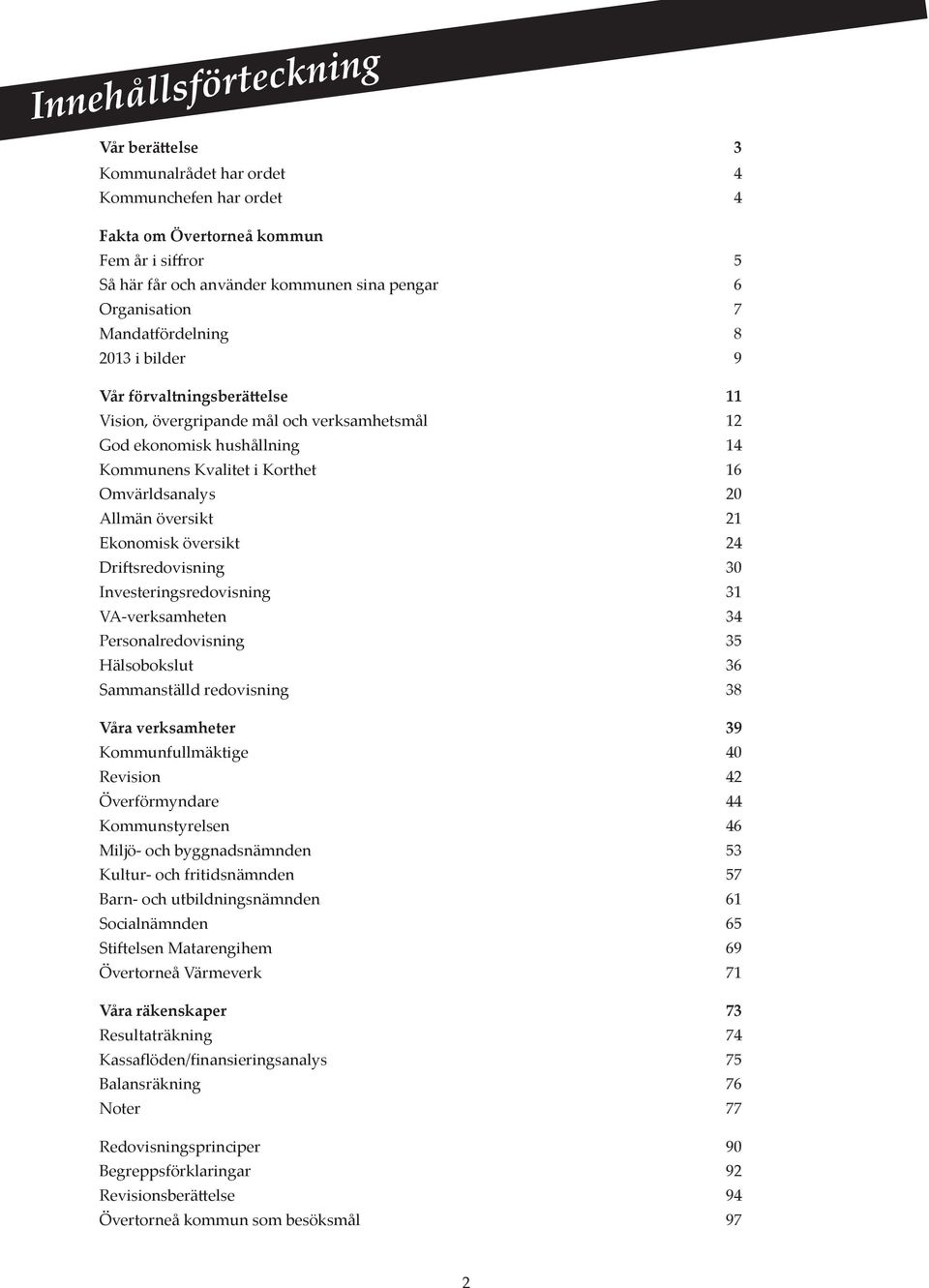 översikt 21 Ekonomisk översikt 24 Driftsredovisning 30 Investeringsredovisning 31 VA-verksamheten 34 Personalredovisning 35 Hälsobokslut 36 Sammanställd redovisning 38 Våra verksamheter 39