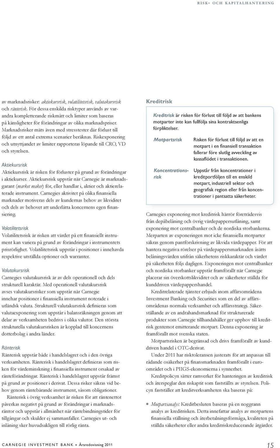 Marknadsrisker mäts även med stresstester där förlust till följd av ett antal extrema scenarier beräknas. Riskexponering och utnyttjandet av limiter rapporteras löpande till CRO, VD och styrelsen.