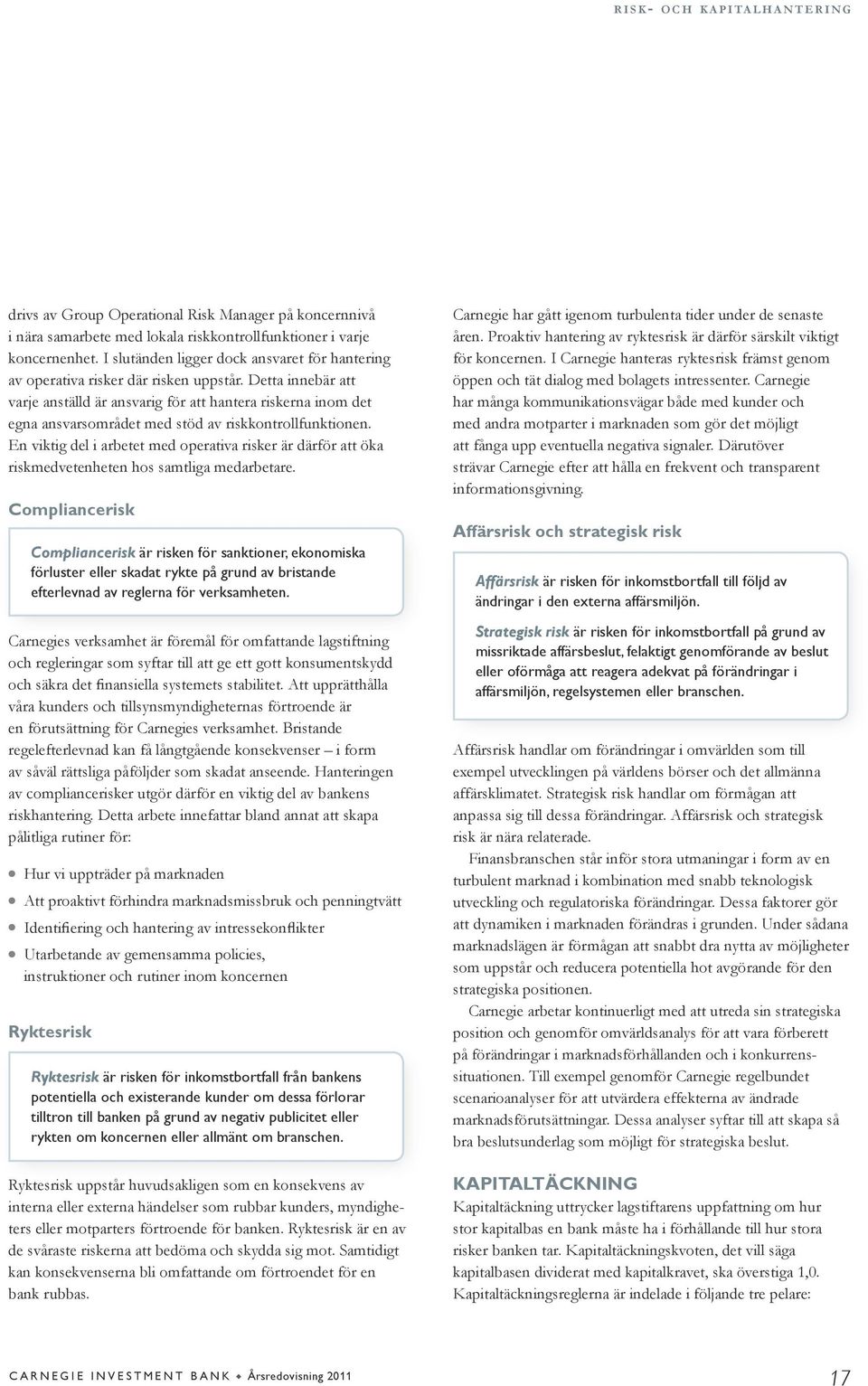 Detta innebär att varje anställd är ansvarig för att hantera riskerna inom det egna ansvarsområdet med stöd av riskkontrollfunktionen.