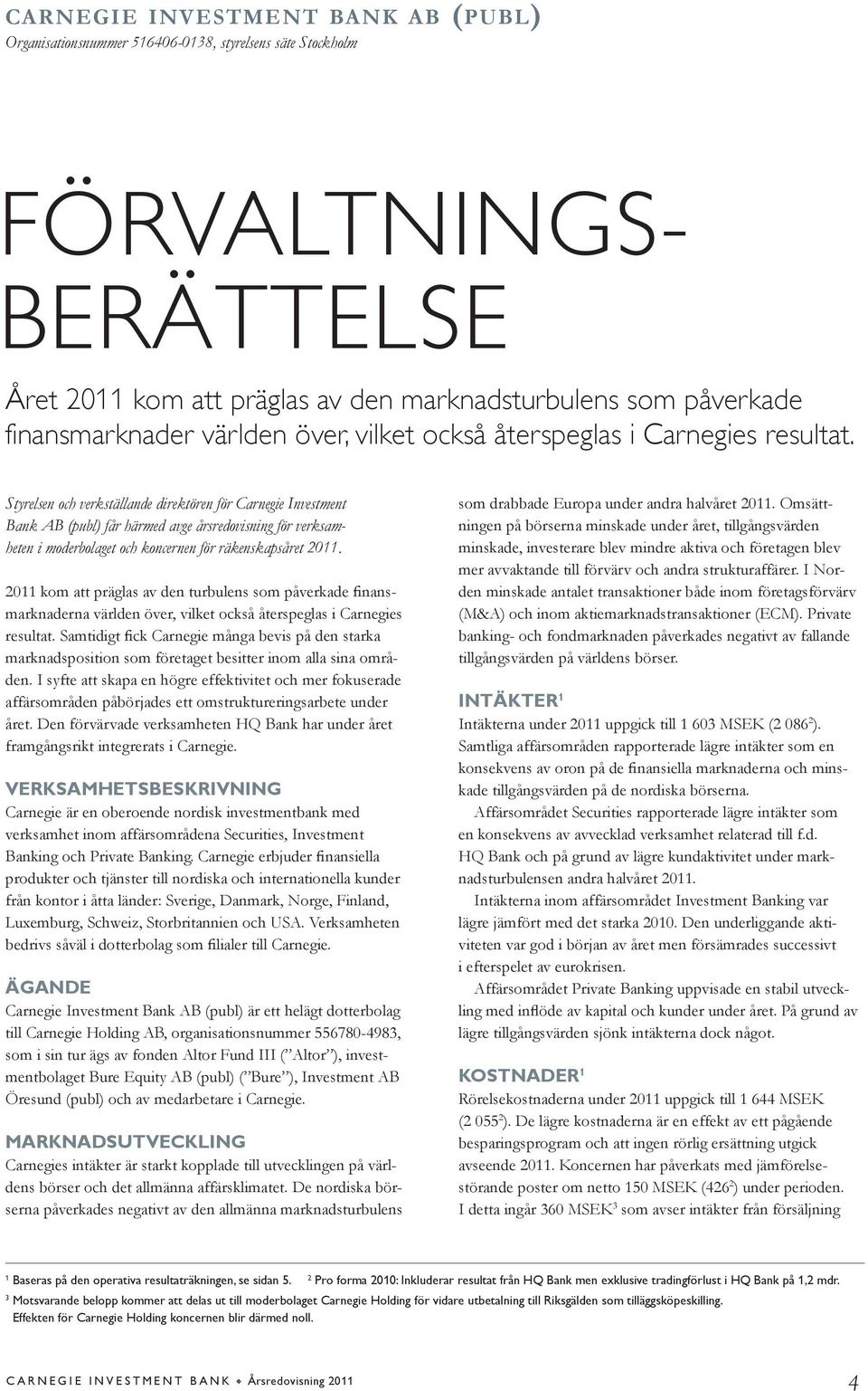 Styrelsen och verkställande direktören för Carnegie Investment Bank AB (publ) får härmed avge årsredovisning för verksamheten i moderbolaget och koncernen för räkenskapsåret 2011.!"##$%&'$())$*+,-.