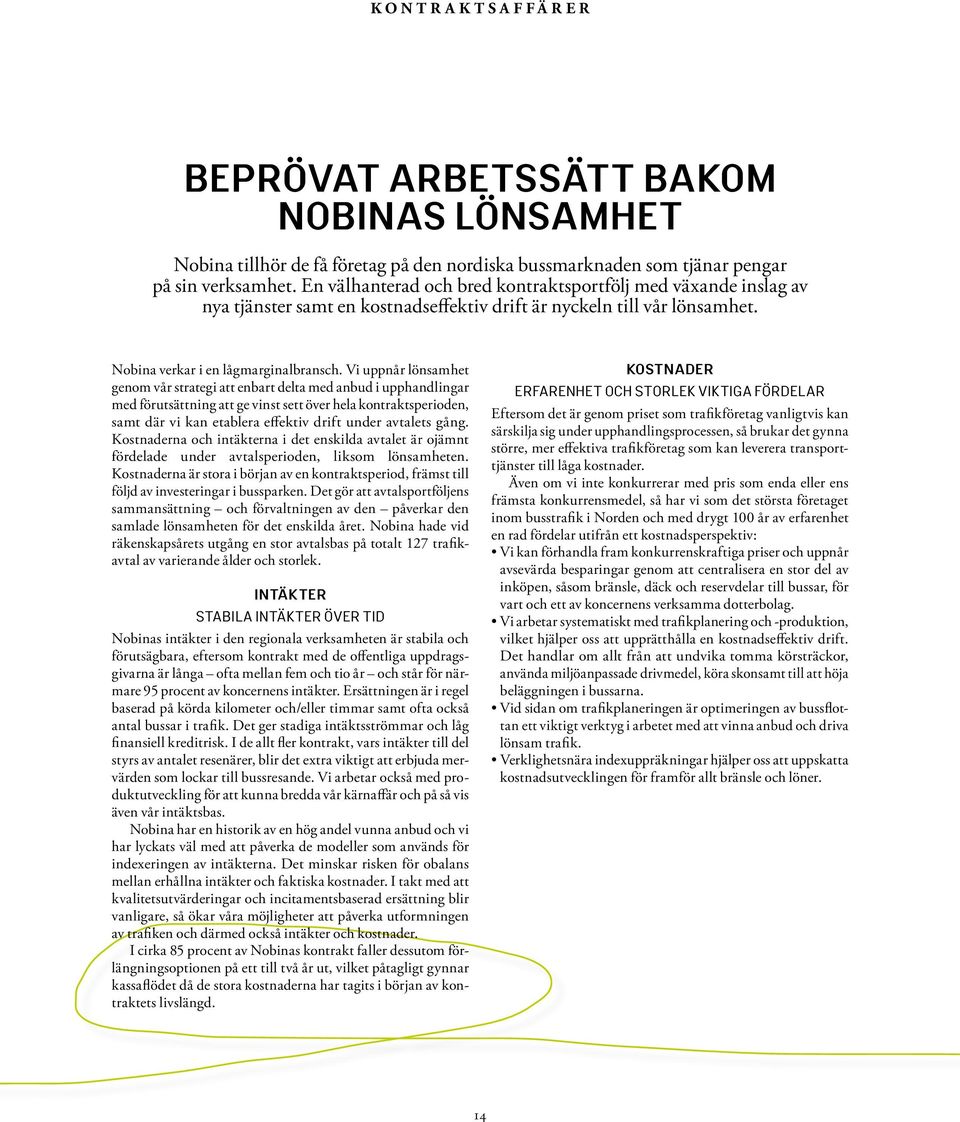 Vi uppnår lönsamhet genom vår strategi att enbart delta med anbud i upphandlingar med förutsättning att ge vinst sett över hela kontraktsperioden, samt där vi kan etablera effektiv drift under