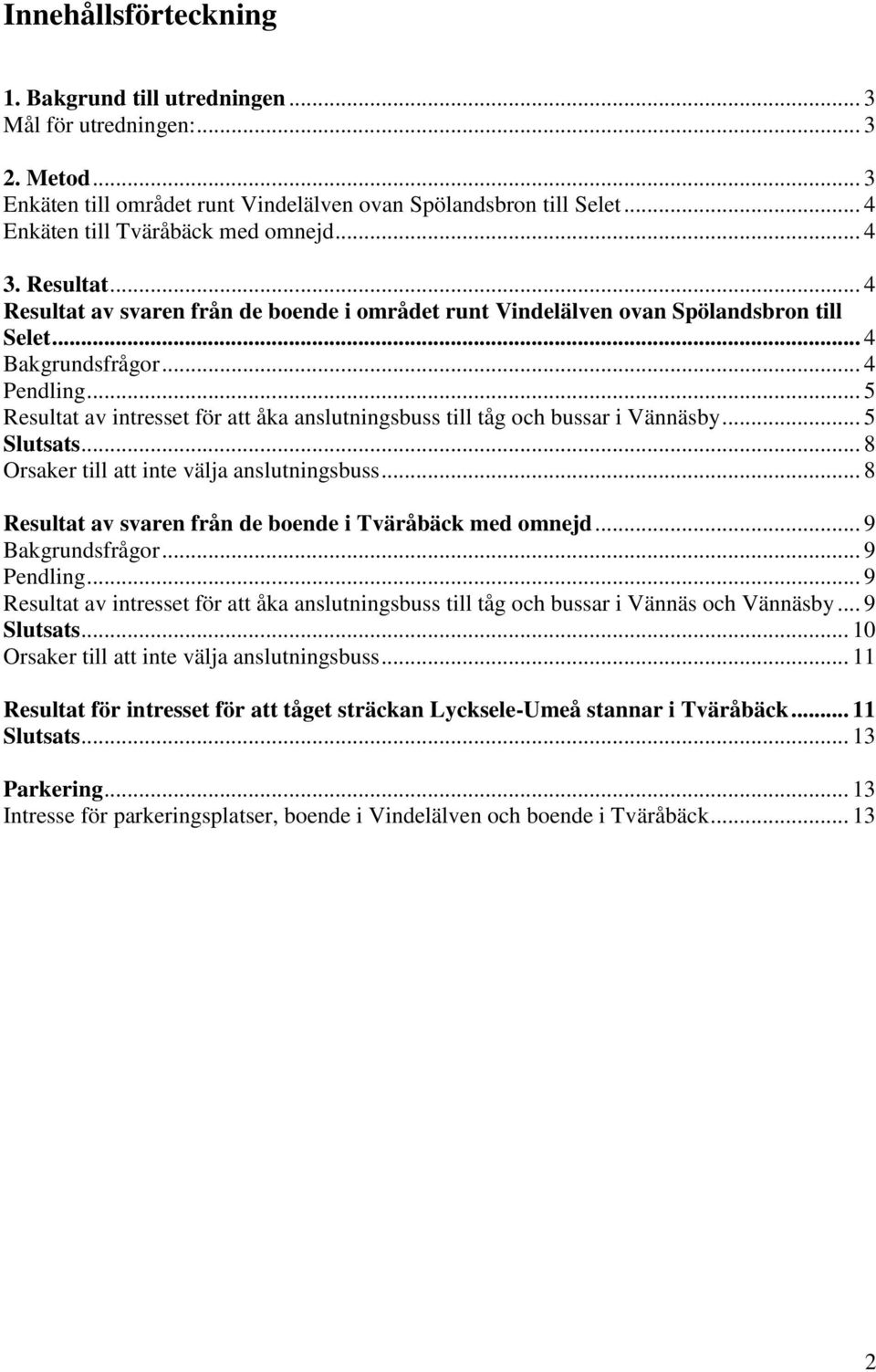 .. 5 Resultat av intresset för att åka anslutningsbuss till tåg och bussar i... 5 Slutsats... 8 Orsaker till att inte välja anslutningsbuss... 8 Resultat av svaren från de boende i Tväråbäck med omnejd.