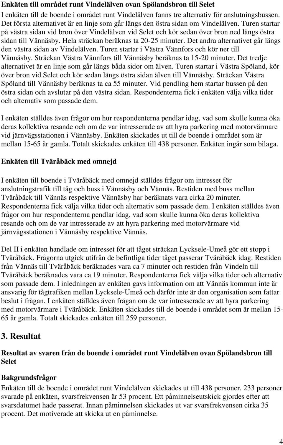 Hela sträckan beräknas ta 20-25 minuter. Det andra alternativet går längs den västra sidan av Vindelälven. Turen startar i och kör ner till. Sträckan till beräknas ta 15-20 minuter.