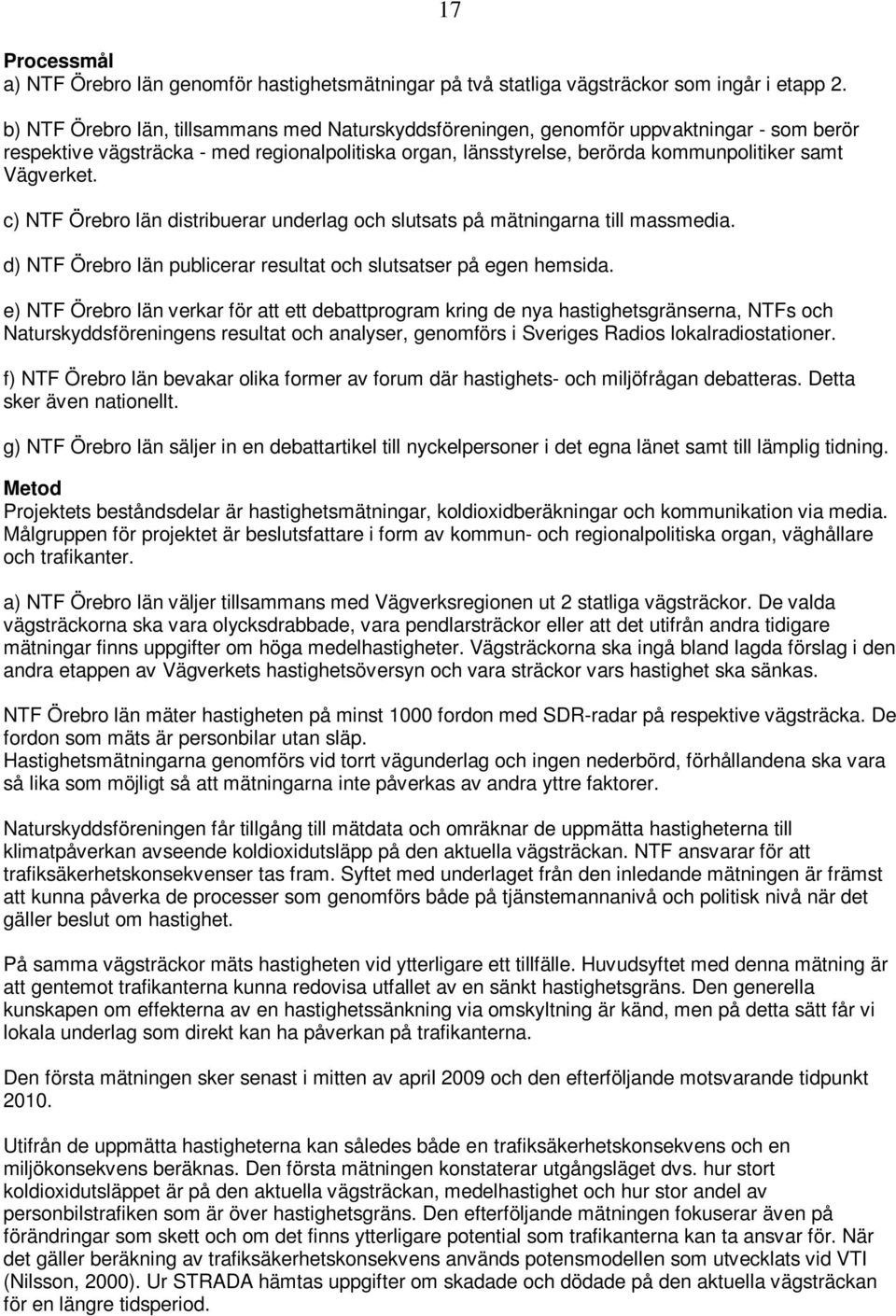 c) NTF Örebro län distribuerar underlag och slutsats på mätningarna till massmedia. 17 d) NTF Örebro län publicerar resultat och slutsatser på egen hemsida.