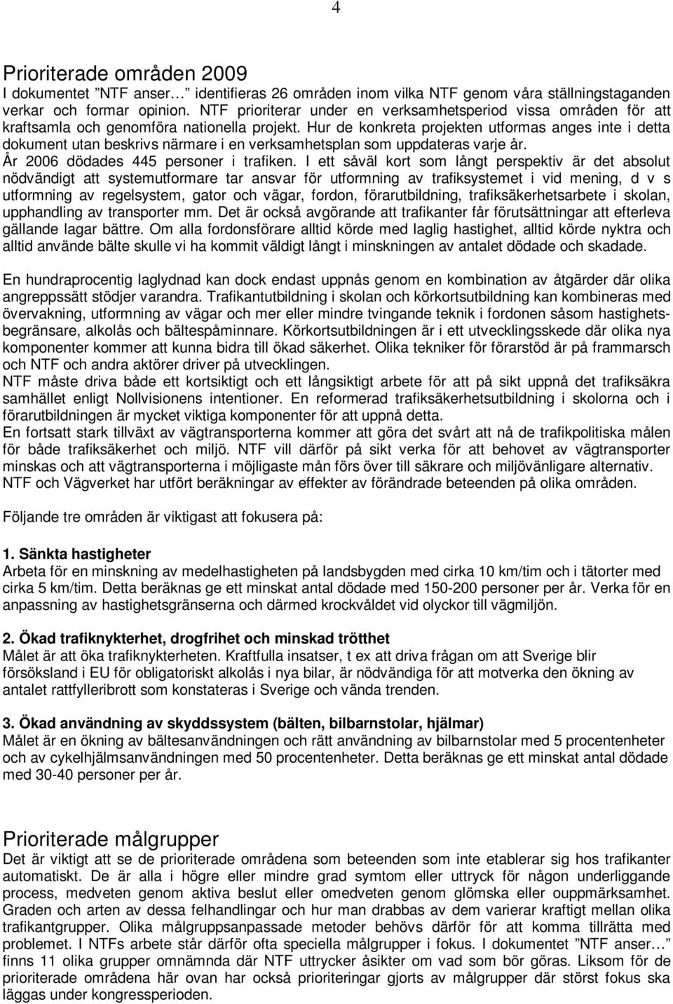 Hur de konkreta projekten utformas anges inte i detta dokument utan beskrivs närmare i en verksamhetsplan som uppdateras varje år. År 2006 dödades 445 personer i trafiken.