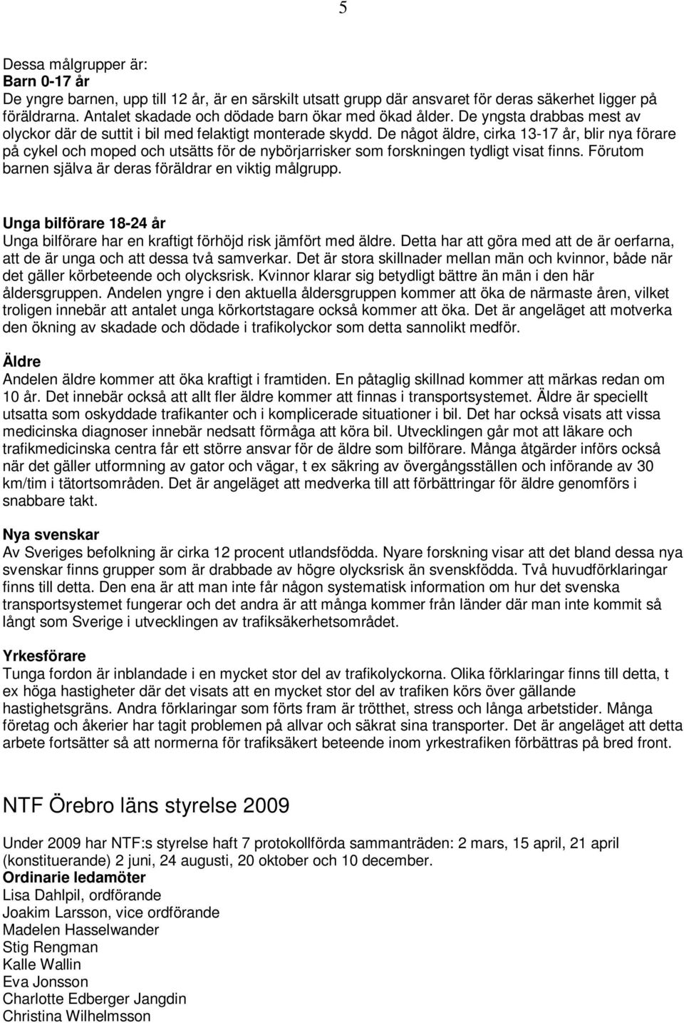 De något äldre, cirka 13-17 år, blir nya förare på cykel och moped och utsätts för de nybörjarrisker som forskningen tydligt visat finns. Förutom barnen själva är deras föräldrar en viktig målgrupp.