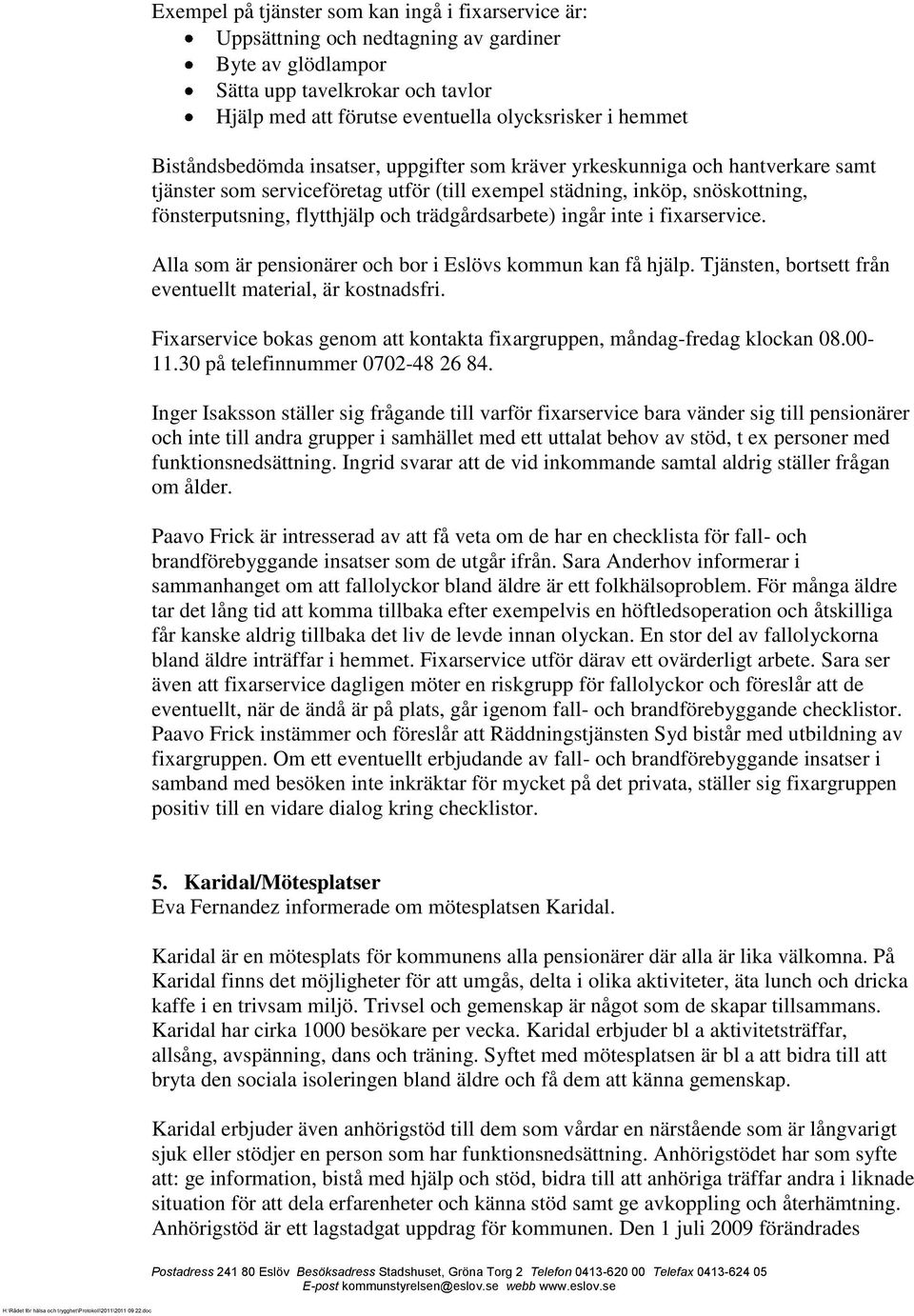 trädgårdsarbete) ingår inte i fixarservice. Alla som är pensionärer och bor i Eslövs kommun kan få hjälp. Tjänsten, bortsett från eventuellt material, är kostnadsfri.